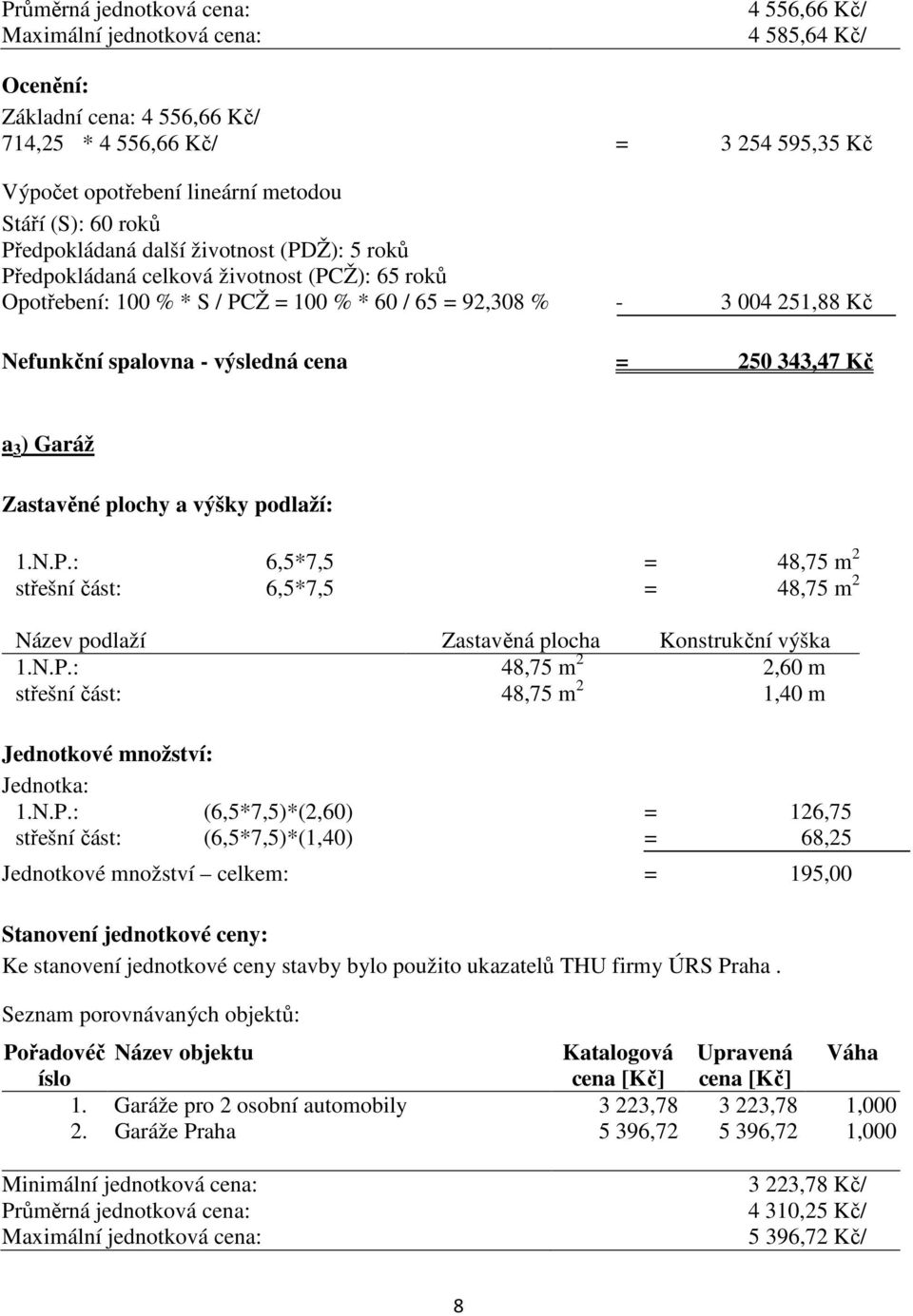 výsledná cena = 250 343,47 Kč a 3 ) Garáž Zastavěné plochy a výšky podlaží: 1.N.P.: 6,5*7,5 = 48,75 m 2 střešní část: 6,5*7,5 = 48,75 m 2 Název podlaží Zastavěná plocha Konstrukční výška 1.N.P.: 48,75 m 2 2,60 m střešní část: 48,75 m 2 1,40 m Jednotkové množství: Jednotka: 1.