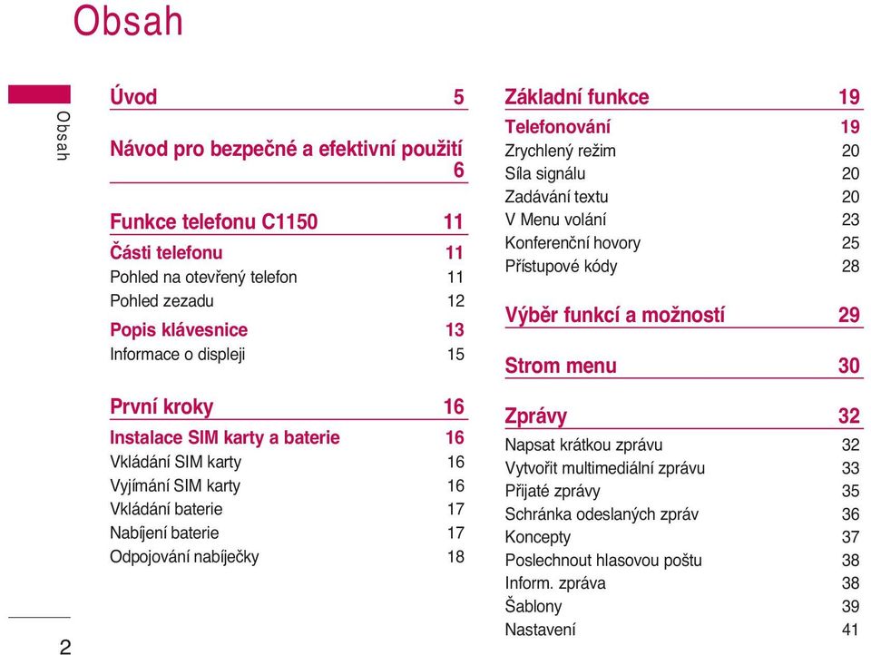 19 Telefonování 19 Zrychlen reïim 20 Síla signálu 20 Zadávání textu 20 V Menu volání 23 Konferenãní hovory 25 Pfiístupové kódy 28 V bûr funkcí a moïností 29 Strom menu 30 Zprávy 32