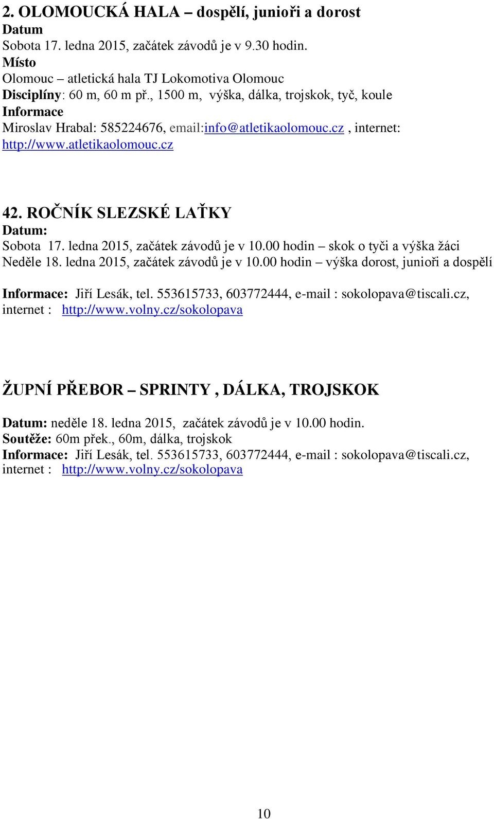 ledna 2015, začátek závodů je v 10.00 hodin skok o tyči a výška žáci Neděle 18. ledna 2015, začátek závodů je v 10.00 hodin výška dorost, junioři a dospělí Informace: Jiří Lesák, tel.