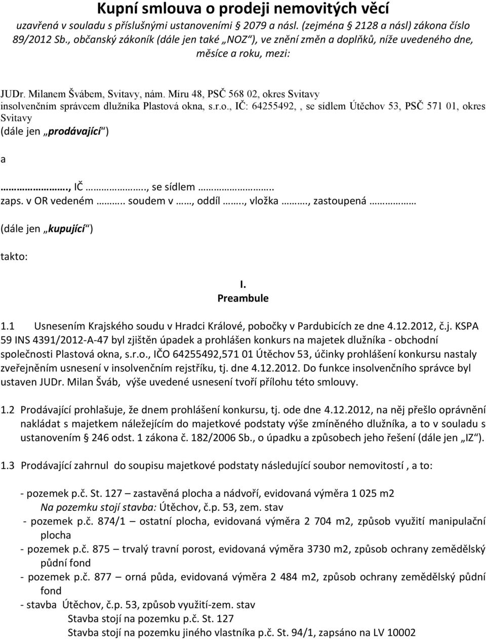 Míru 48, PSČ 568 02, okres Svitavy insolvenčním správcem dlužníka Plastová okna, s.r.o., IČ: 64255492,, se sídlem Útěchov 53, PSČ 571 01, okres Svitavy (dále jen prodávající ) a., IČ.., se sídlem.. zaps.