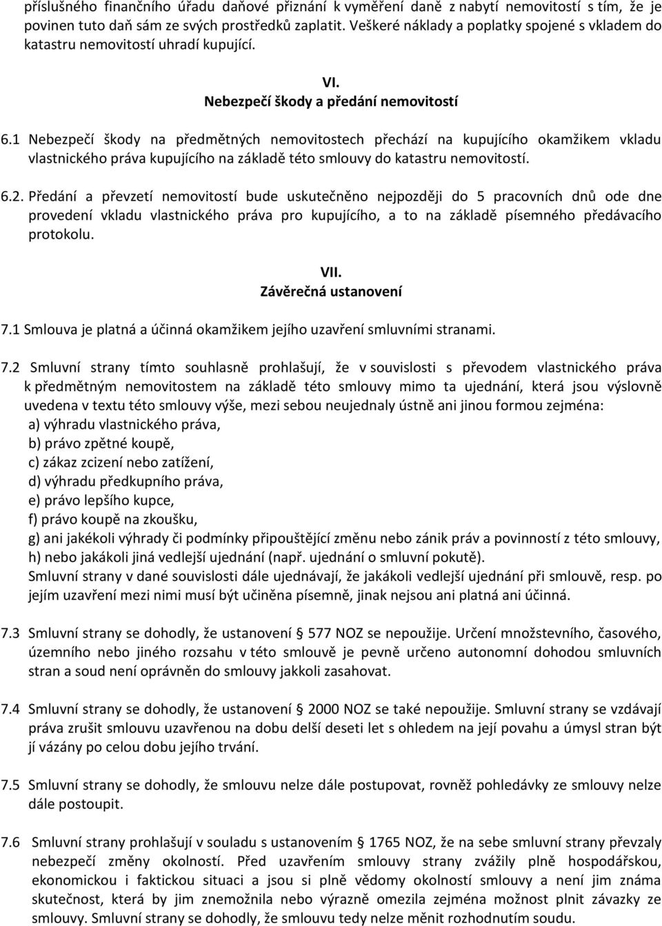 1 Nebezpečí škody na předmětných nemovitostech přechází na kupujícího okamžikem vkladu vlastnického práva kupujícího na základě této smlouvy do katastru nemovitostí. 6.2.