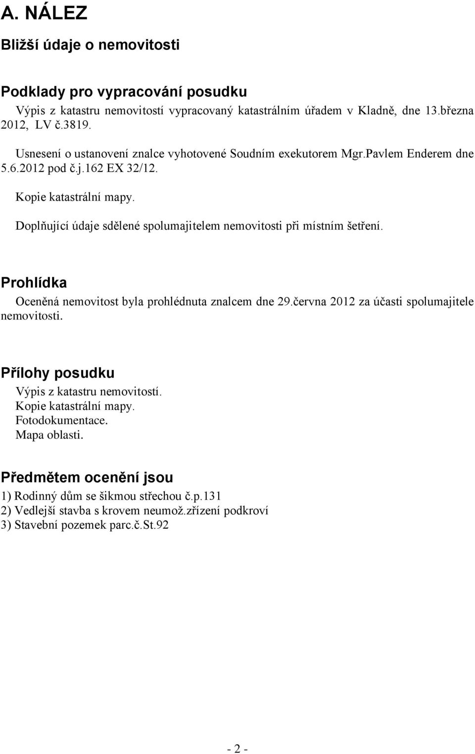 Doplňující údaje sdělené spolumajitelem nemovitosti při místním šetření. Prohlídka Oceněná nemovitost byla prohlédnuta znalcem dne 29.června 2012 za účasti spolumajitele nemovitosti.