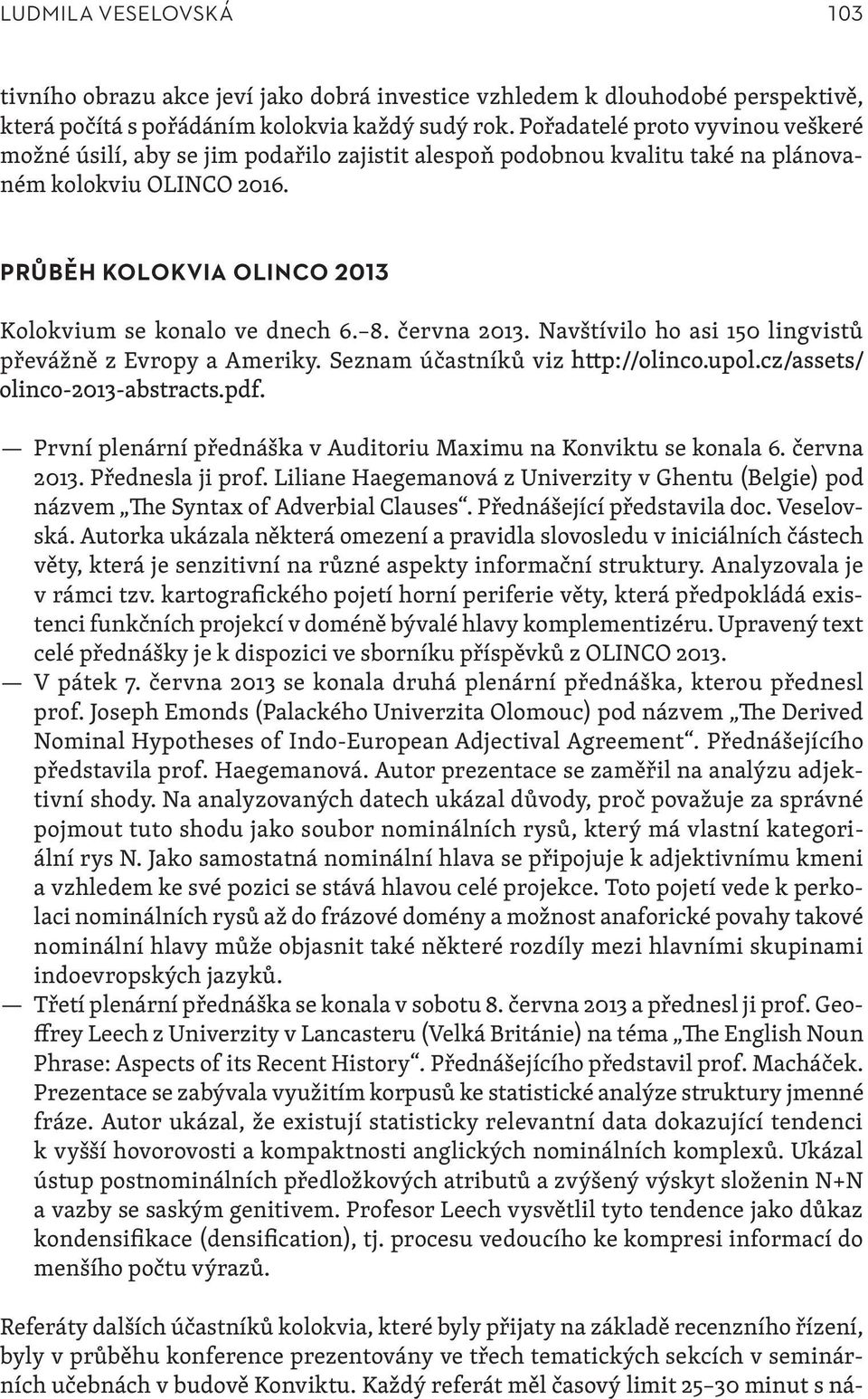 8. června 2013. Navštívilo ho asi 150 lingvistů převážně z Evropy a Ameriky. Seznam účastníků viz První plenární přednáška v Auditoriu Maximu na Konviktu se konala 6. června 2013. Přednesla ji prof.