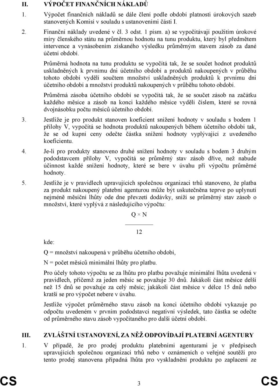 a) se vypočítávají použitím úrokové míry členského státu na průměrnou hodnotu na tunu produktu, který byl předmětem intervence a vynásobením získaného výsledku průměrným stavem zásob za dané účetní