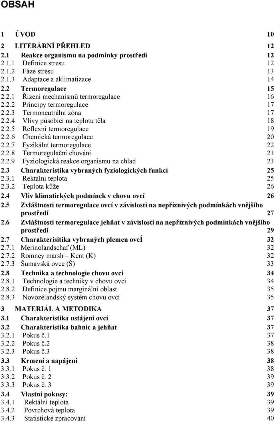 2.9 Fyziologická reakce organismu na chlad 23 2.3 Charakteristika vybraných fyziologických funkcí 25 2.3.1 Rektální teplota 25 2.3.2 Teplota kůže 26 2.4 Vliv klimatických podmínek v chovu ovcí 26 2.