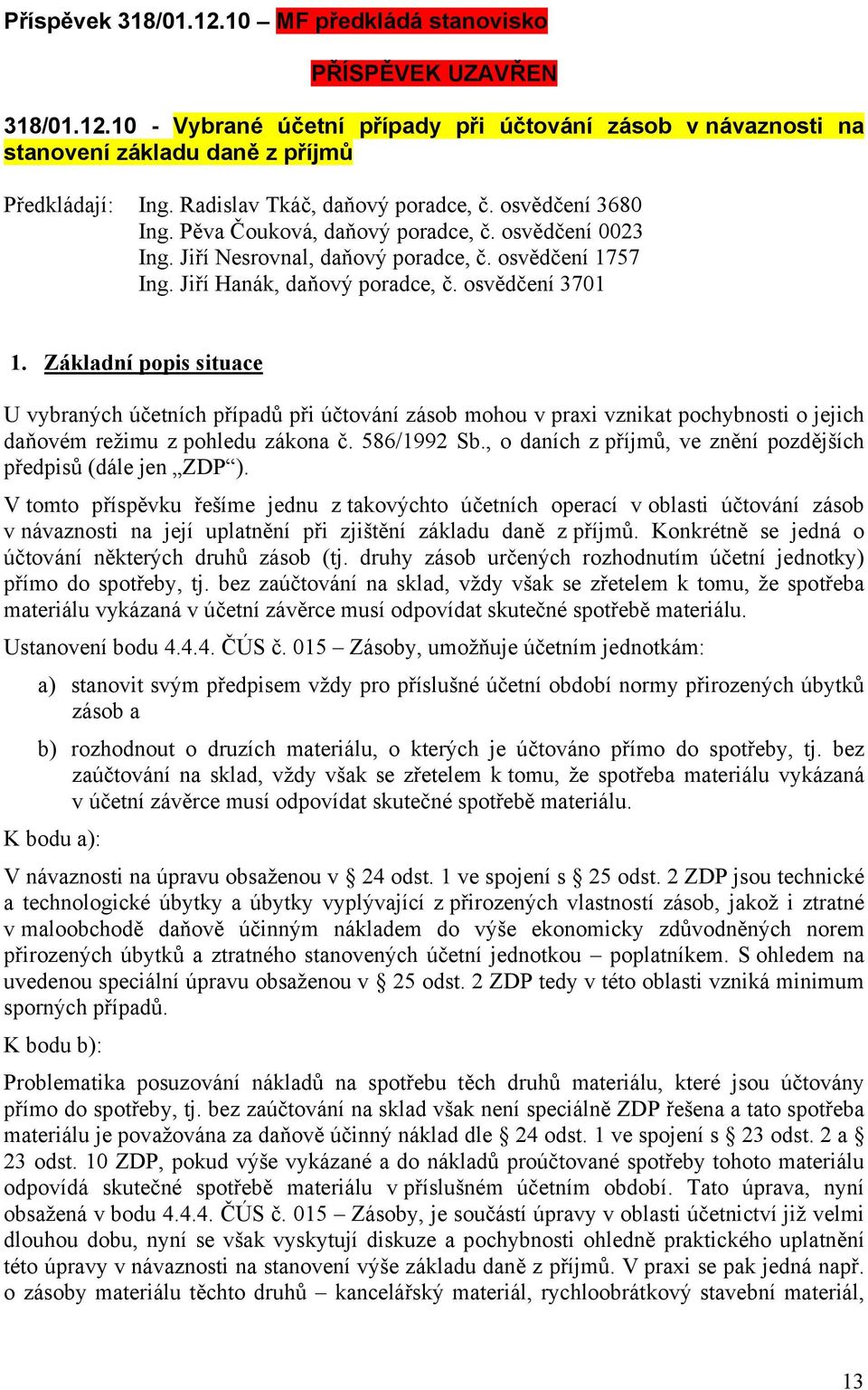 osvědčení 3701 1. Základní popis situace U vybraných účetních případů při účtování zásob mohou v praxi vznikat pochybnosti o jejich daňovém režimu z pohledu zákona č. 586/1992 Sb.