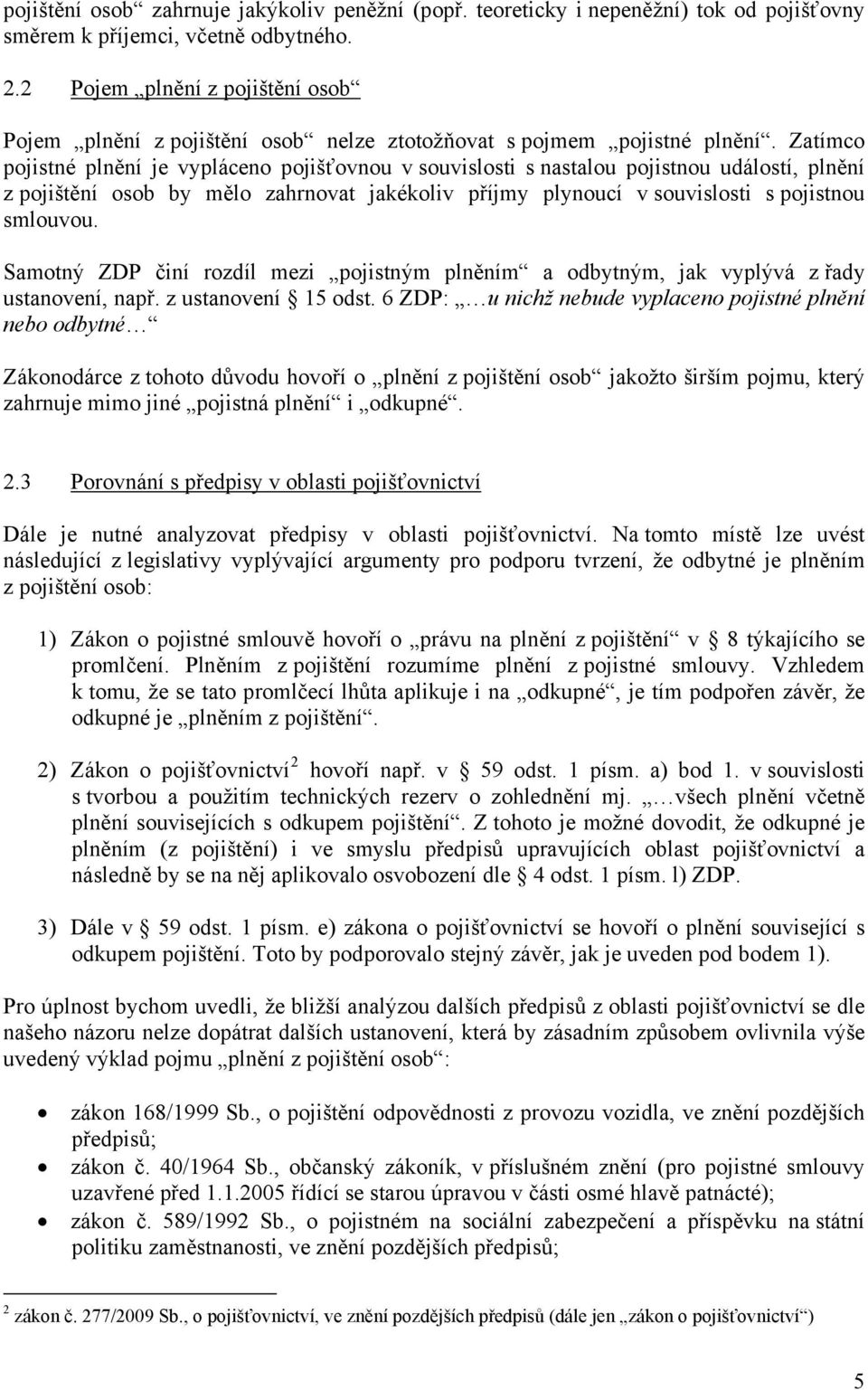 Zatímco pojistné plnění je vypláceno pojišťovnou v souvislosti s nastalou pojistnou událostí, plnění z pojištění osob by mělo zahrnovat jakékoliv příjmy plynoucí v souvislosti s pojistnou smlouvou.