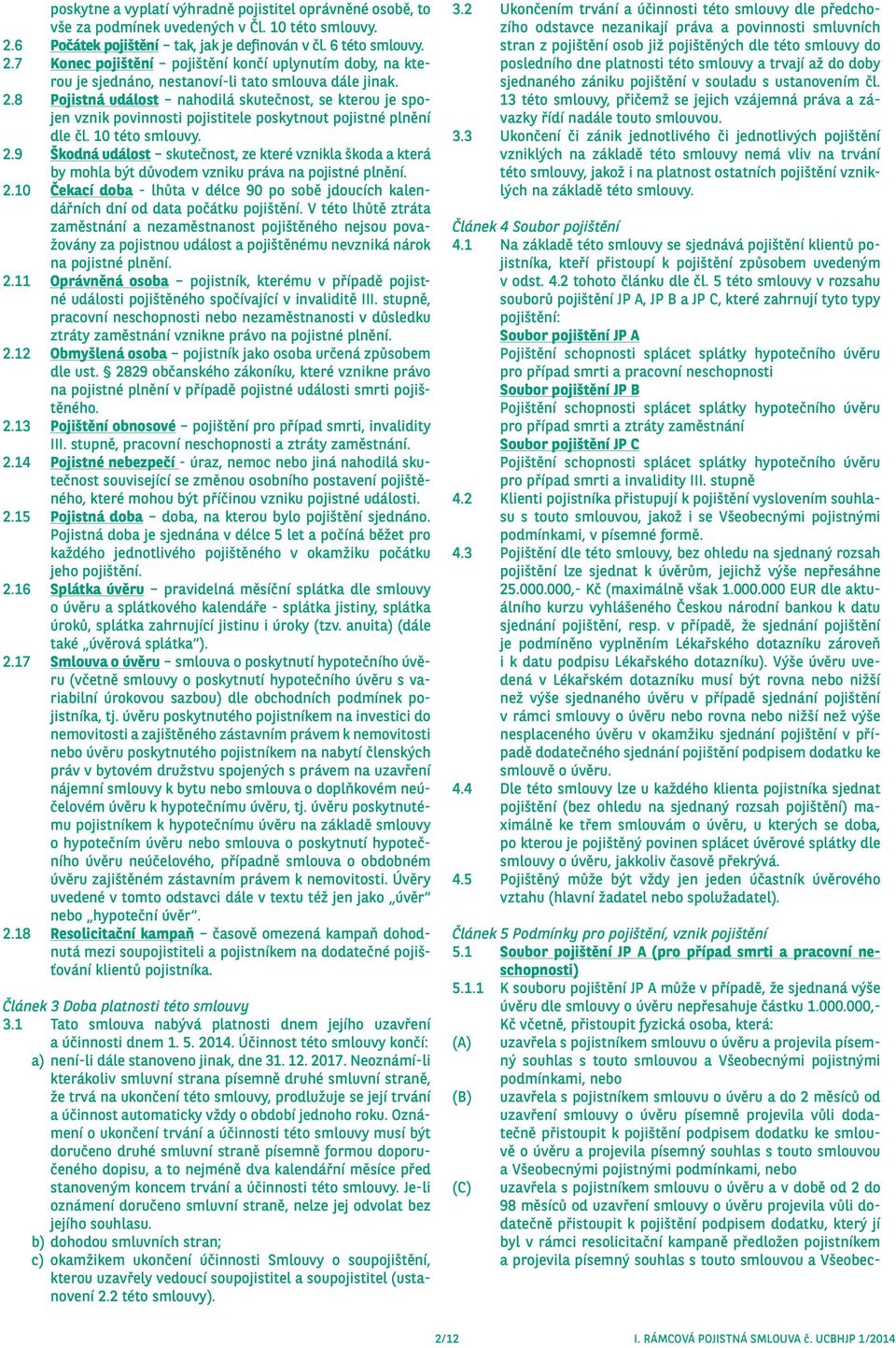 10 této smlouvy. 2.9 Škodná událost skutečnost, ze které vznikla škoda a která by mohla být důvodem vzniku práva na pojistné plnění. 2.10 Čekací doba - lhůta v délce 90 po sobě jdoucích kalendářních dní od data počátku pojištění.