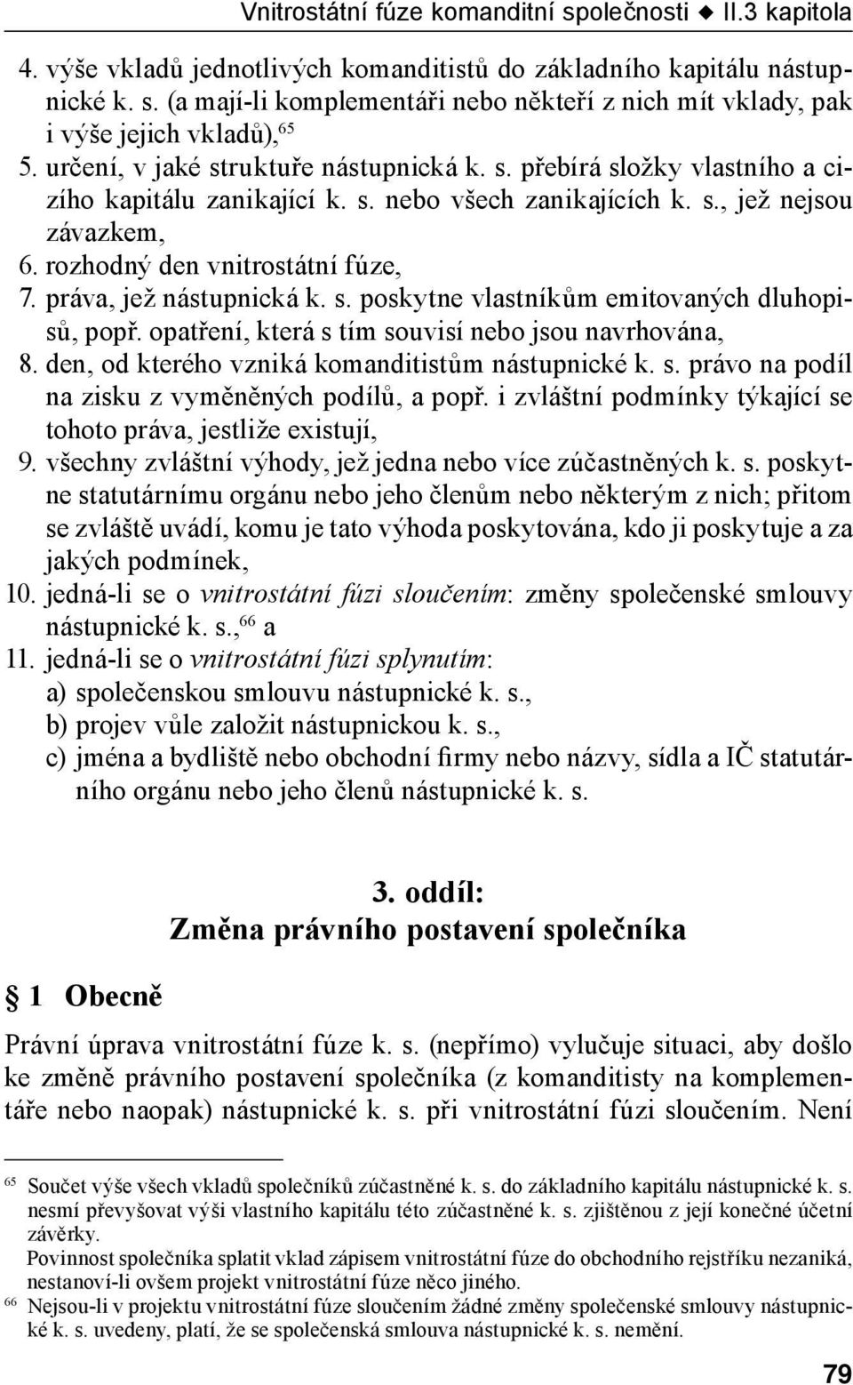 práva, jež nástupnická k. s. poskytne vlastníkům emitovaných dluhopisů, popř. opatření, která s tím souvisí nebo jsou navrhována, 8. den, od kterého vzniká komanditistům nástupnické k. s. právo na podíl na zisku z vyměněných podílů, a popř.