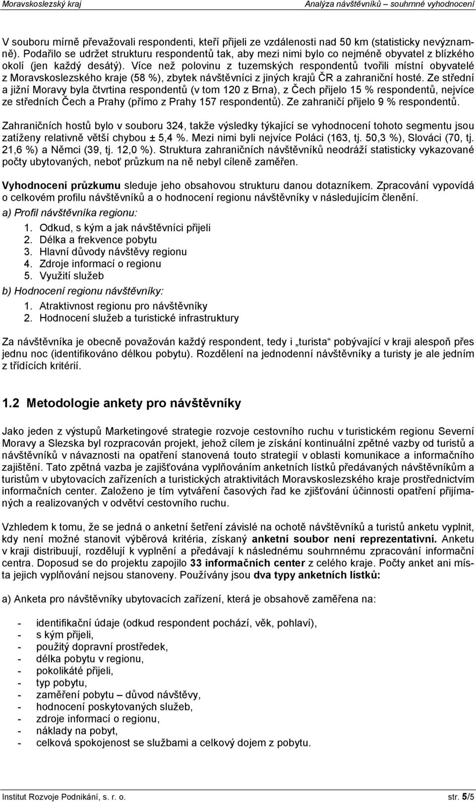 Více než polovinu z tuzemských respondentů tvořili místní obyvatelé z Moravskoslezského kraje (58 %), zbytek návštěvníci z jiných krajů ČR a zahraniční hosté.