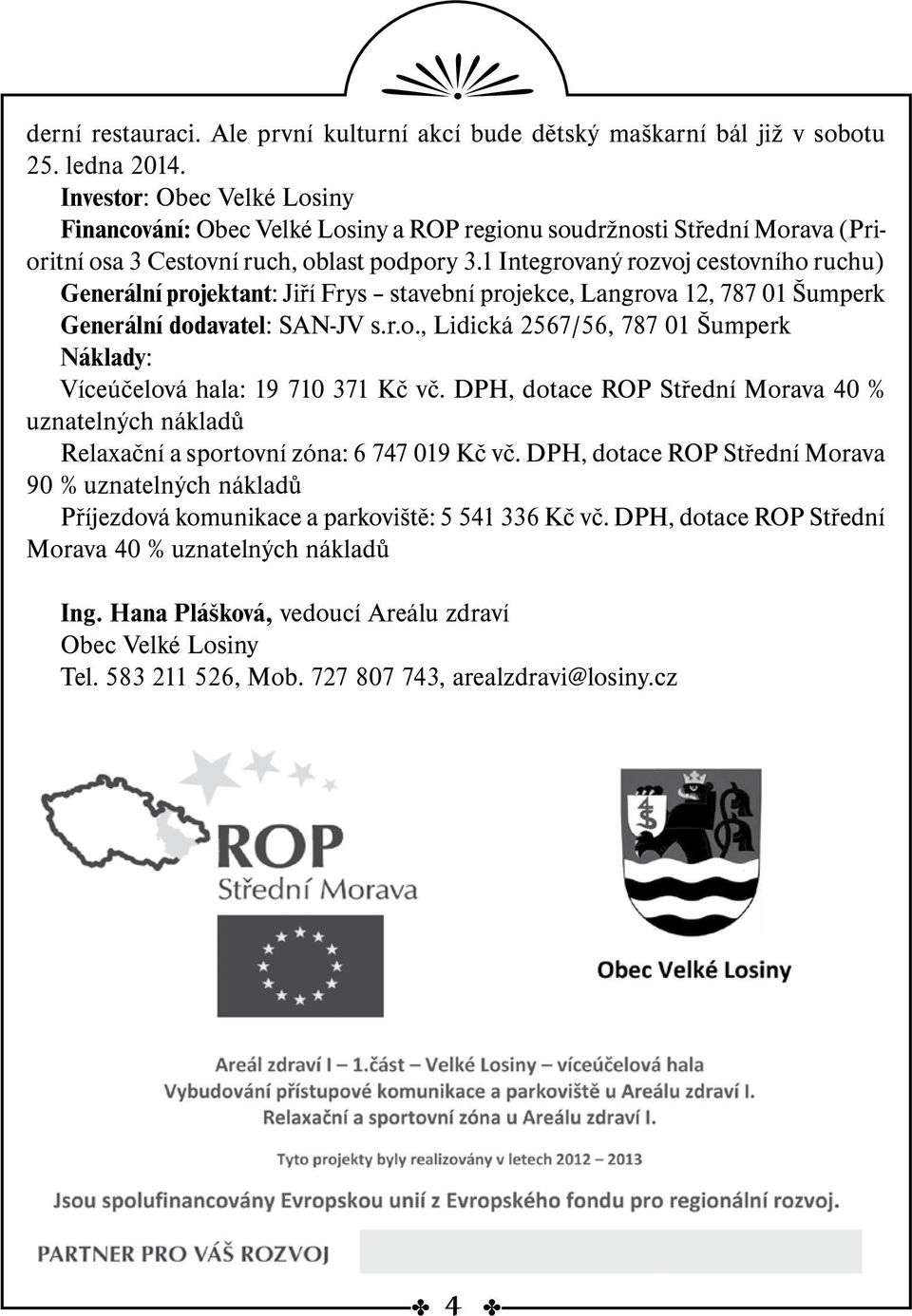 1 Integrovaný rozvoj cestovního ruchu) Generální projektant: Jiří Frys stavební projekce, Langrova 12, 787 01 Šumperk Generální dodavatel: SAN-JV s.r.o., Lidická 2567/56, 787 01 Šumperk Náklady: Víceúčelová hala: 19 710 371 Kč vč.