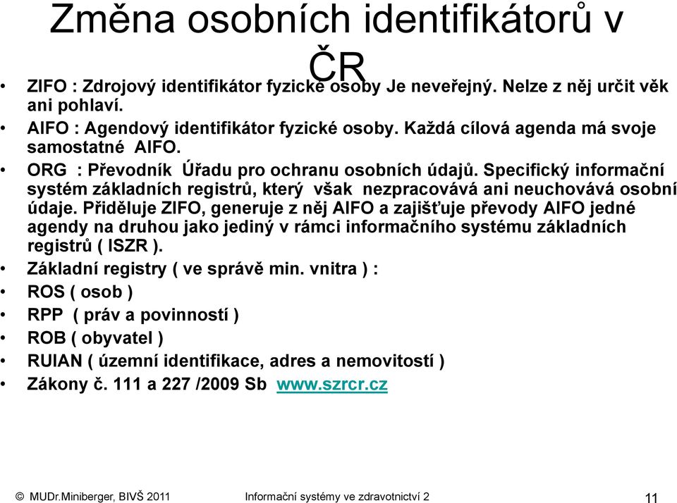 Přiděluje ZIFO, generuje z něj AIFO a zajišťuje převody AIFO jedné agendy na druhou jako jediný v rámci informačního systému základních registrů ( ISZR ). Základní registry ( ve správě min.
