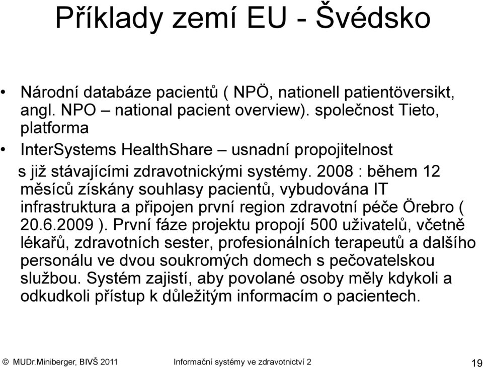 2008 : během 12 měsíců získány souhlasy pacientů, vybudována IT infrastruktura a připojen první region zdravotní péče Örebro ( 20.6.2009 ).