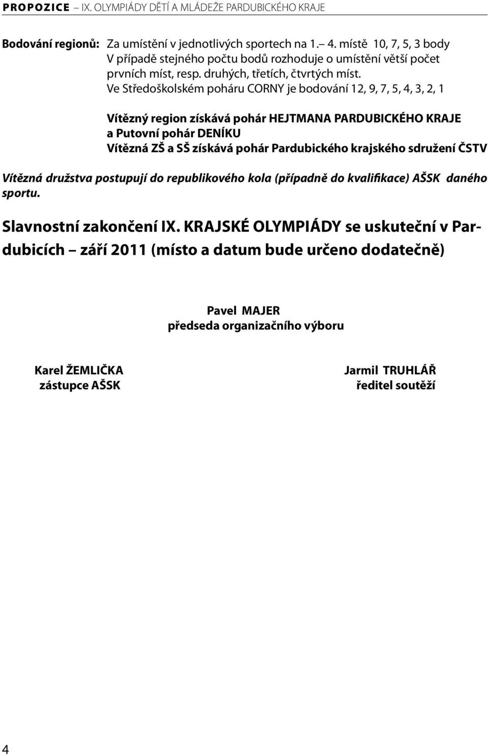 Ve Středoškolském poháru CORNY je bodování 12, 9, 7, 5, 4, 3, 2, 1 Vítězný region získává pohár HEJTMANA PARDUBICKÉHO KRAJE a Putovní pohár DENÍKU Vítězná ZŠ a SŠ získává pohár