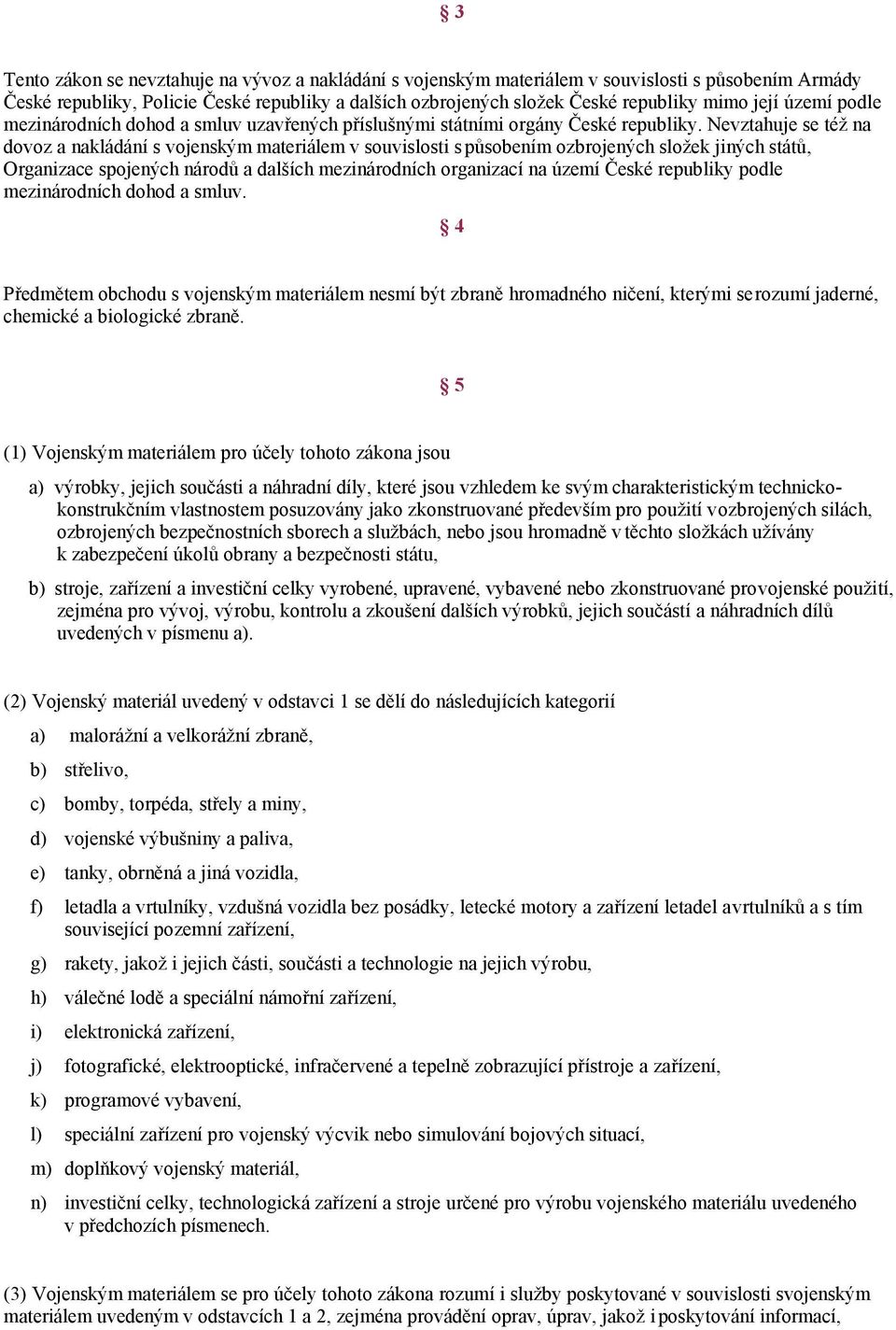 Nevztahuje se též na dovoz a nakládání s vojenským materiálem v souvislosti s působením ozbrojených složek jiných států, Organizace spojených národů a dalších mezinárodních organizací na území České