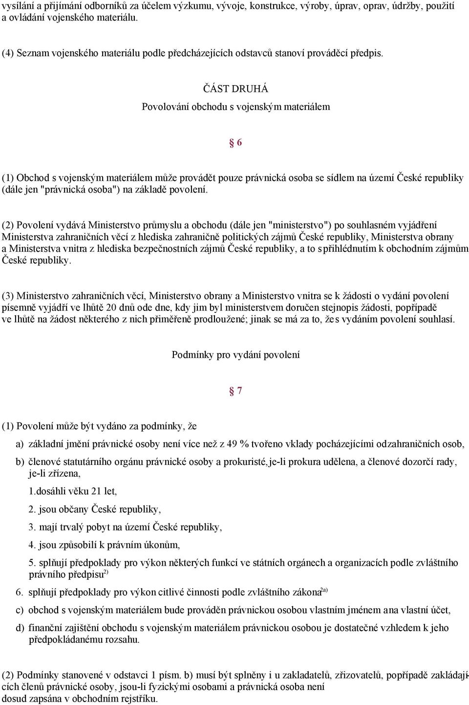 ČÁST DRUHÁ Povolování obchodu s vojenským materiálem 6 (1) Obchod s vojenským materiálem může provádět pouze právnická osoba se sídlem na území České republiky (dále jen "právnická osoba") na základě