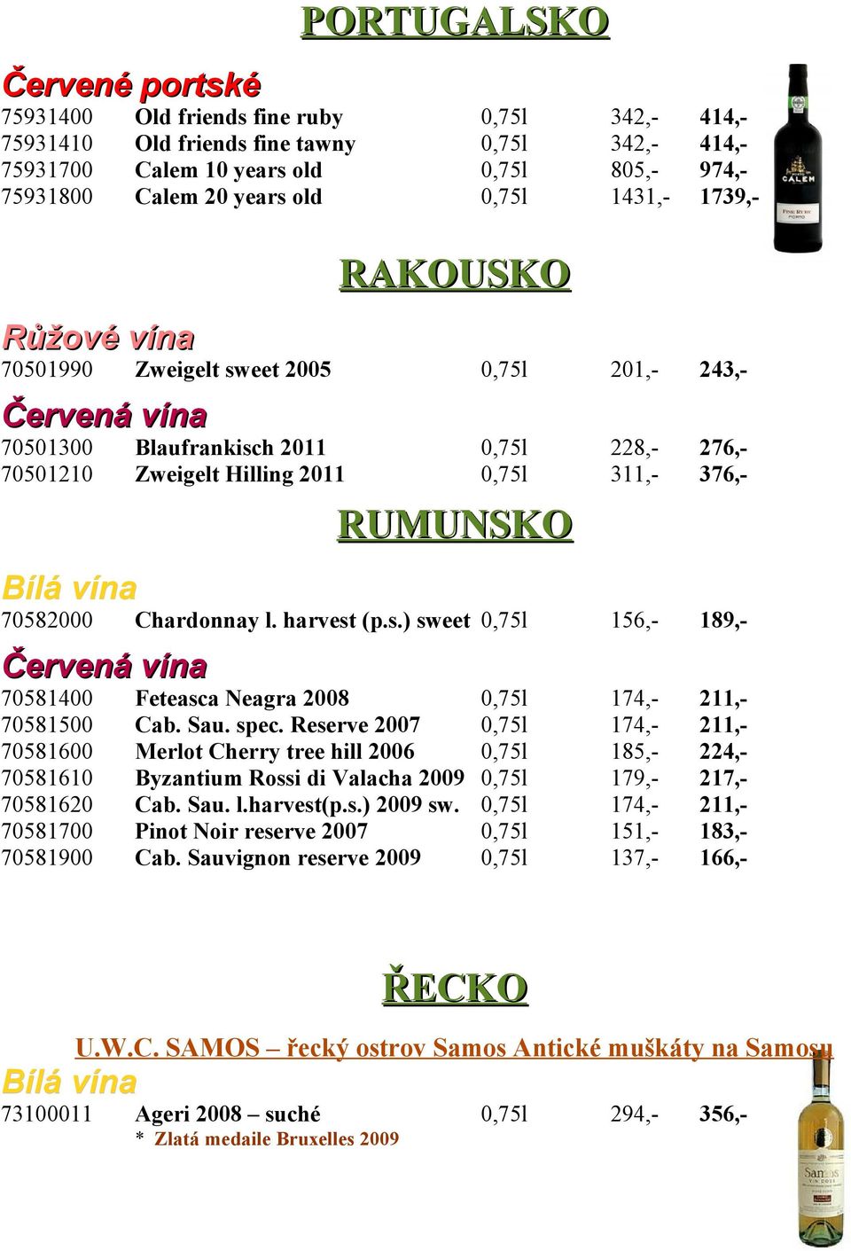 70582000 Chardonnay l. harvest (p.s.) sweet 0,75l 156,- 189,- 70581400 Feteasca Neagra 2008 0,75l 174,- 211,- 70581500 Cab. Sau. spec.