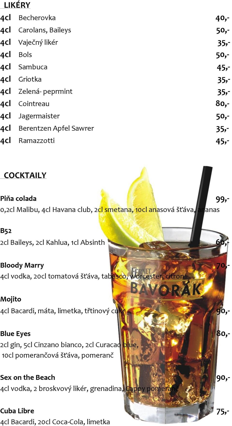 2cl Kahlua, 1cl Absinth 60,- Bloody Marry 70,- 4cl vodka, 20cl tomatová šťáva, tabasco, worcester, citron Mojito 4cl Bacardi, máta, limetka, třtinový cukr 90,- Blue Eyes 80,- 2cl gin,