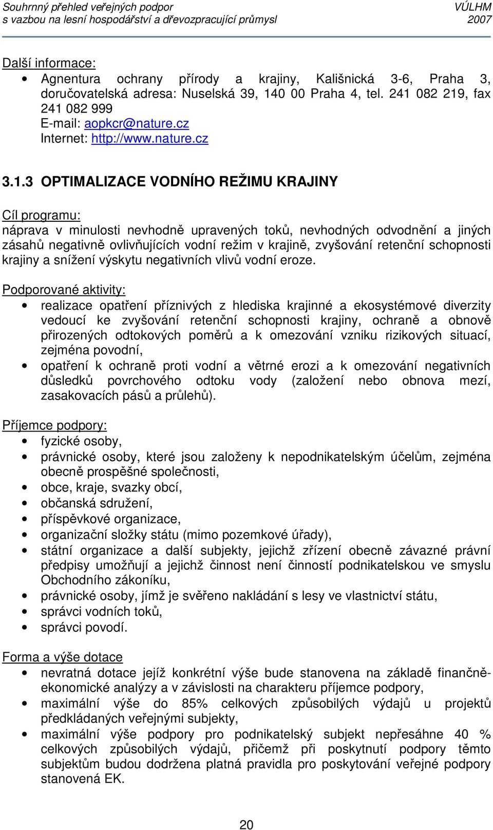 3 OPTIMALIZACE VODNÍHO REŽIMU KRAJINY Cíl programu: náprava v minulosti nevhodně upravených toků, nevhodných odvodnění a jiných zásahů negativně ovlivňujících vodní režim v krajině, zvyšování