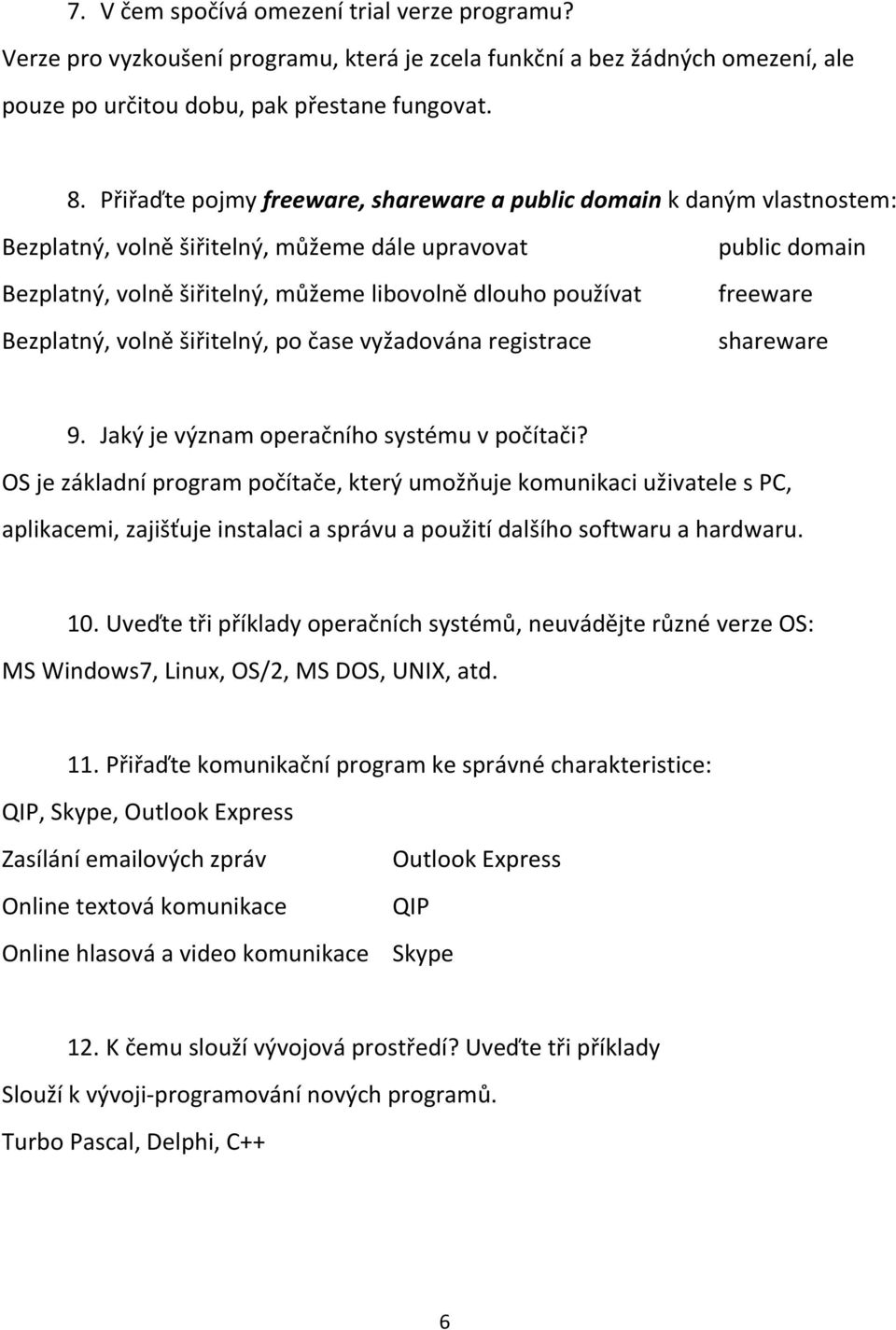 šiřitelný, po čase vyžadována registrace public domain freeware shareware 9. Jaký je význam operačního systému v počítači?