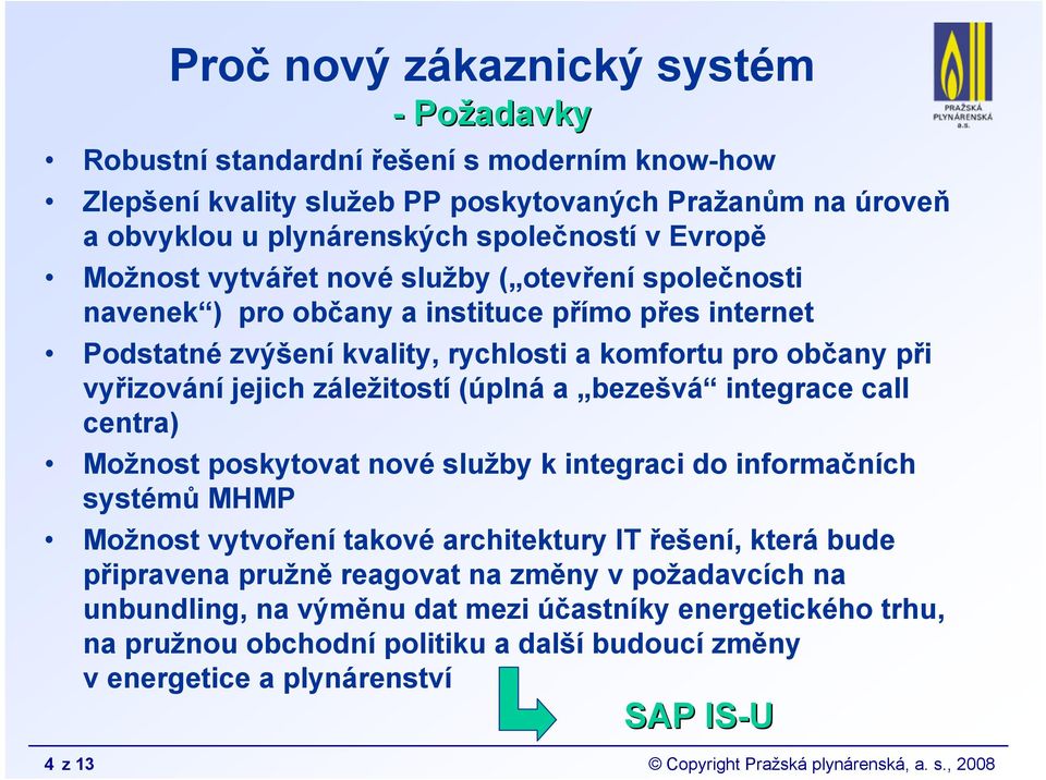 (úplná a bezešvá integrace call centra) Možnost poskytovat nové služby k integraci do informačních systémů MHMP Možnost vytvoření takové architektury IT řešení, která bude připravena pružně reagovat