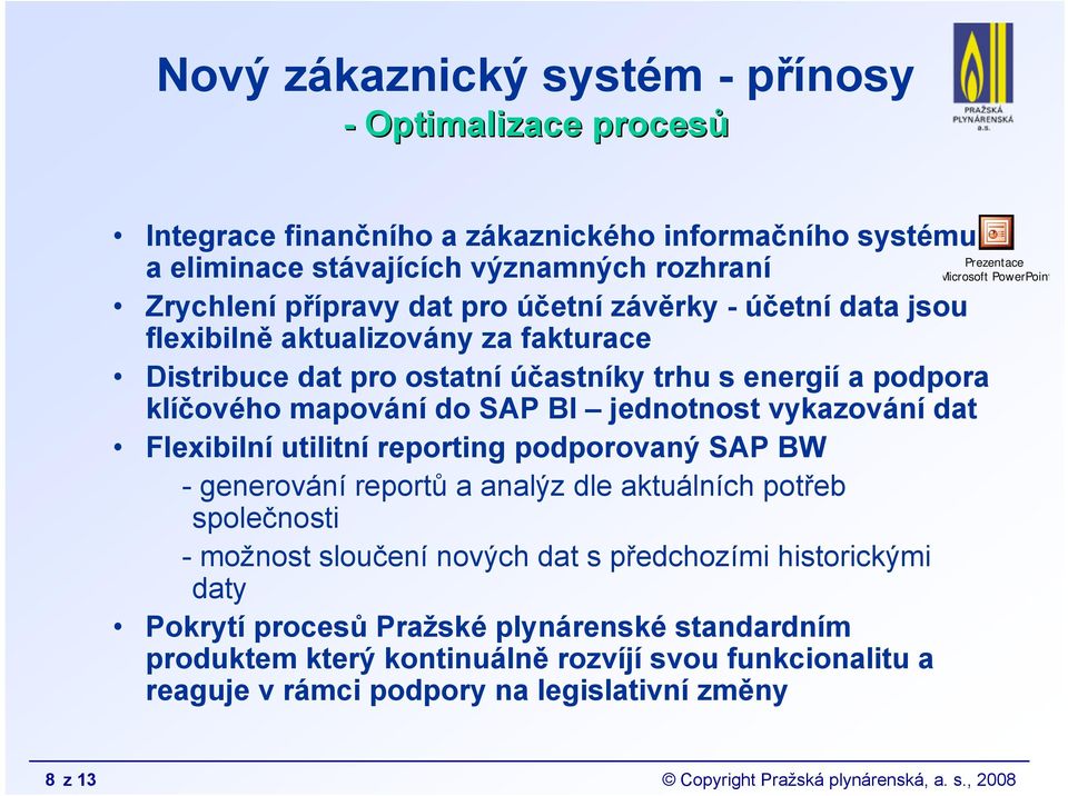 utilitní reporting podporovaný SAP BW - generování reportů a analýz dle aktuálních potřeb společnosti - možnost sloučení nových dat s předchozími historickými daty Pokrytí procesů Pražské