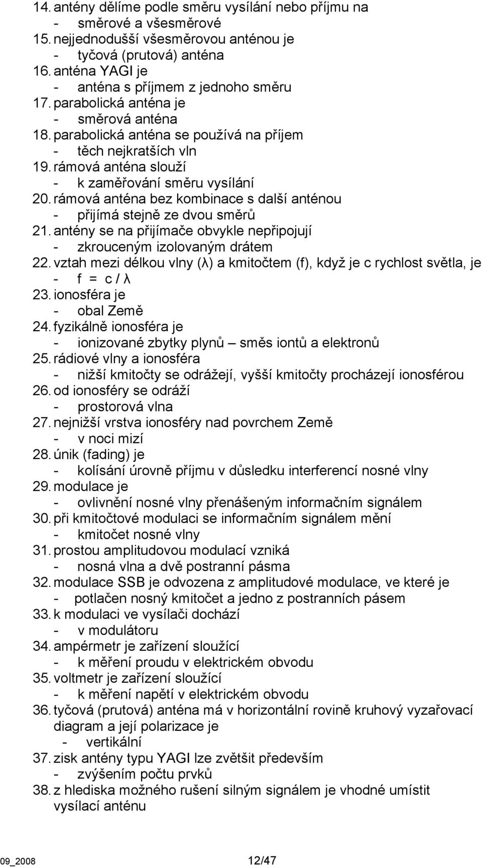rámová anténa slouží - k zaměřování směru vysílání 20. rámová anténa bez kombinace s další anténou - přijímá stejně ze dvou směrů 21.