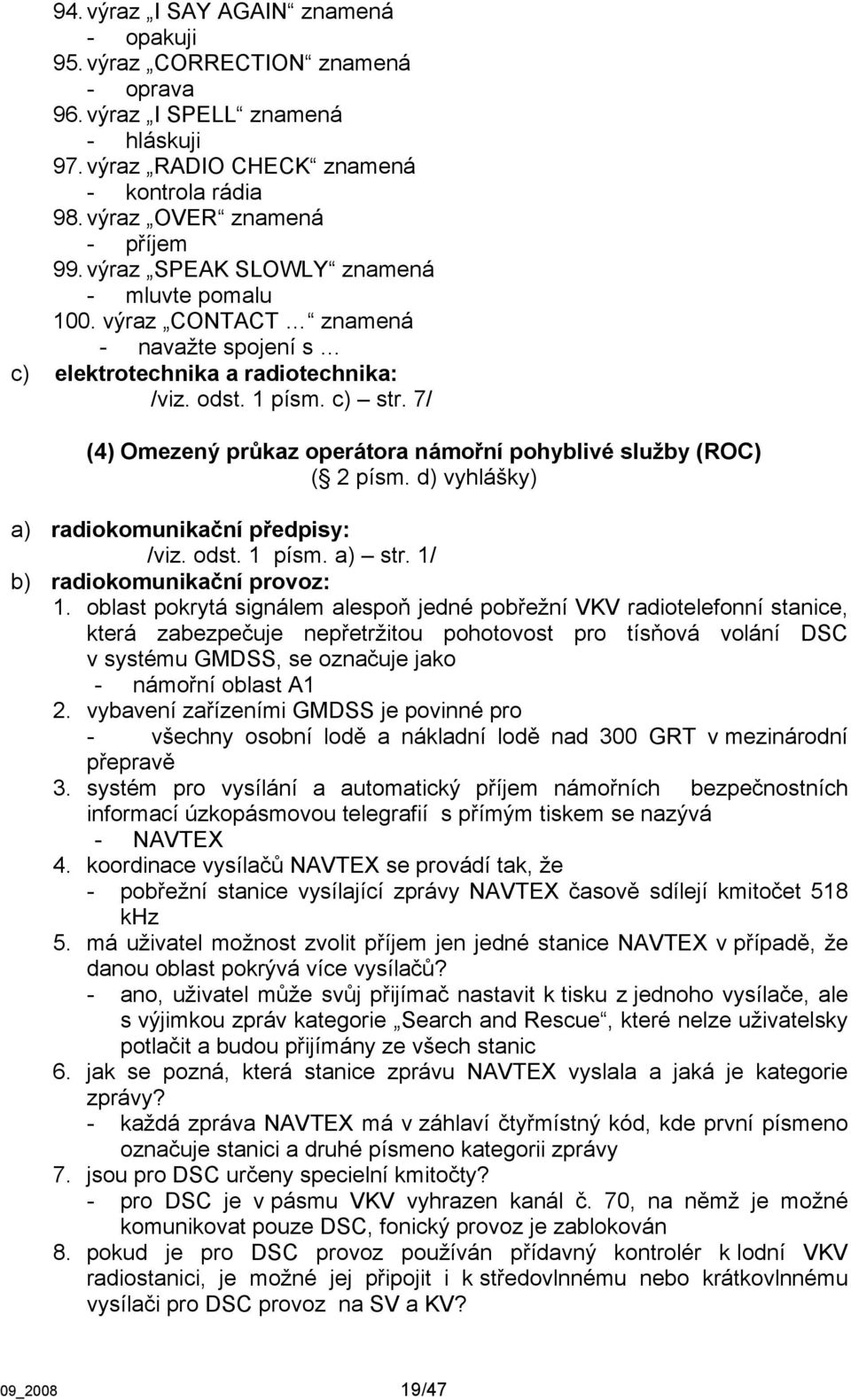 7/ (4) Omezený průkaz operátora námořní pohyblivé služby (ROC) ( 2 písm. d) vyhlášky) a) radiokomunikační předpisy: /viz. odst. 1 písm. a) str. 1/ b) radiokomunikační provoz: 1.