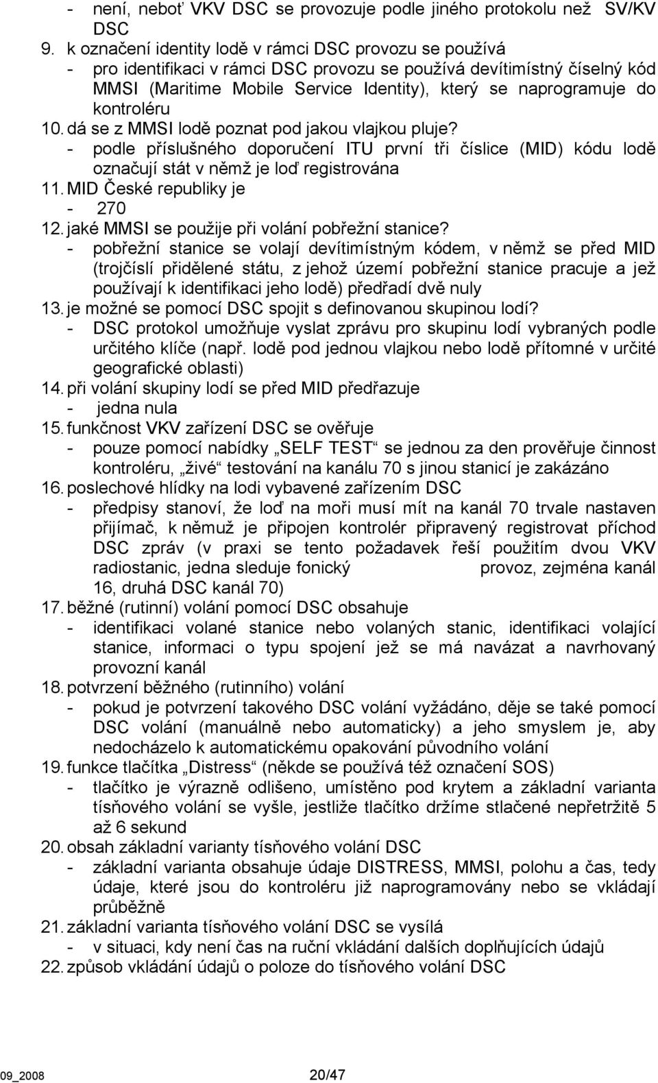 kontroléru 10. dá se z MMSI lodě poznat pod jakou vlajkou pluje? - podle příslušného doporučení ITU první tři číslice (MID) kódu lodě označují stát v němž je loď registrována 11.