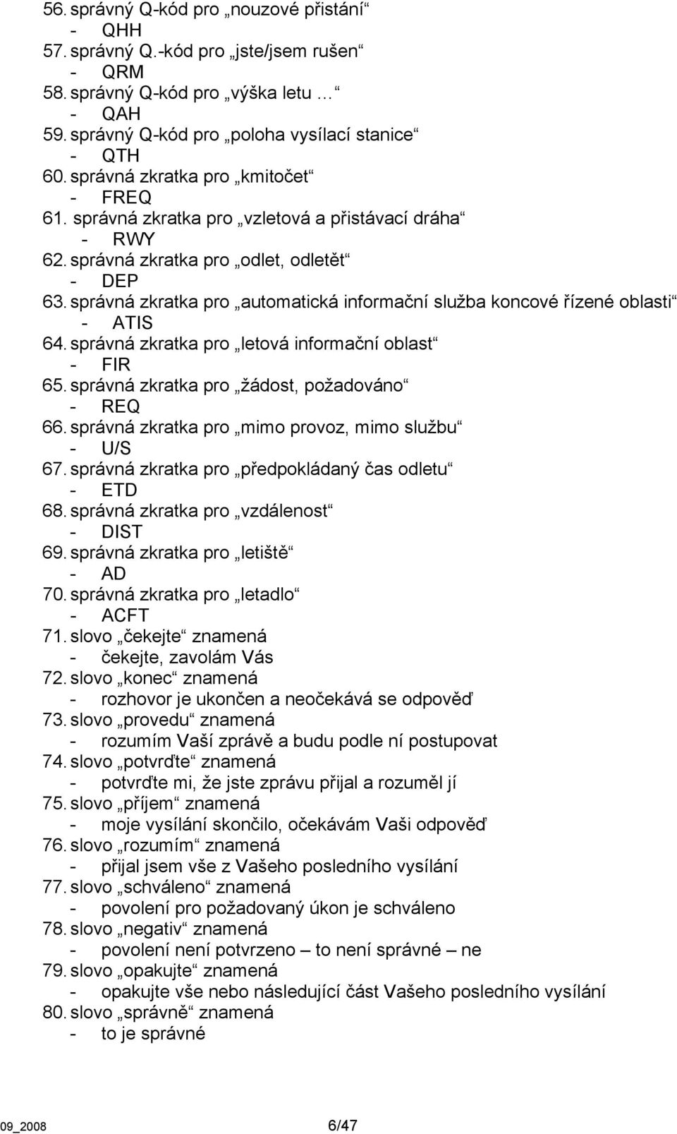 správná zkratka pro automatická informační služba koncové řízené oblasti - ATIS 64. správná zkratka pro letová informační oblast - FIR 65. správná zkratka pro žádost, požadováno - REQ 66.