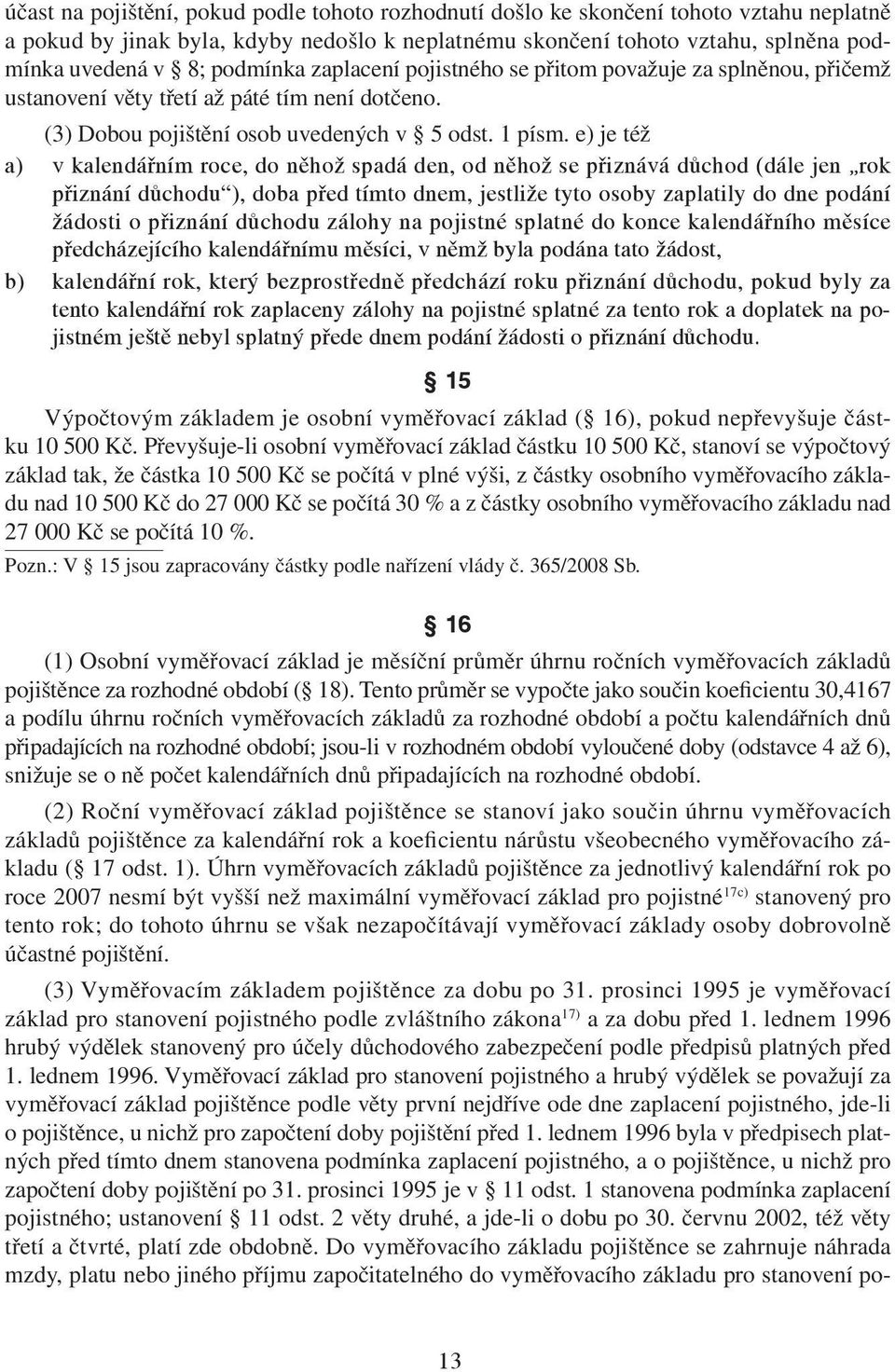 e) je též a) v kalendářním roce, do něhož spadá den, od něhož se přiznává důchod (dále jen rok přiznání důchodu ), doba před tímto dnem, jestliže tyto osoby zaplatily do dne podání žádosti o přiznání