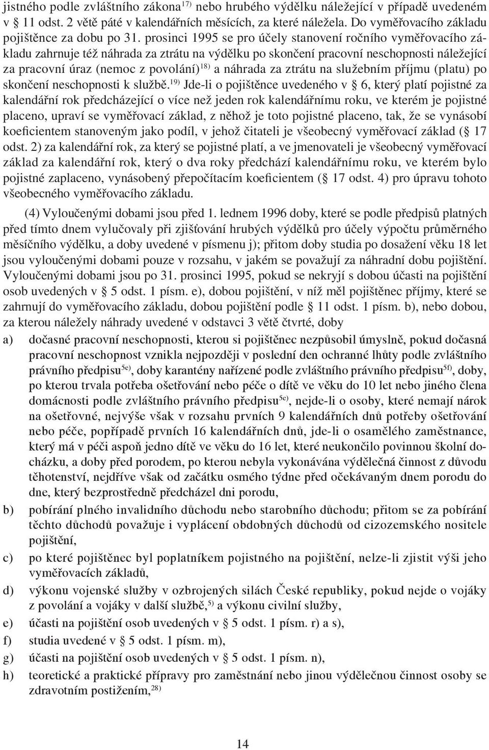 prosinci 1995 se pro účely stanovení ročního vyměřovacího základu zahrnuje též náhrada za ztrátu na výdělku po skončení pracovní neschopnosti náležející za pracovní úraz (nemoc z povolání) 18) a