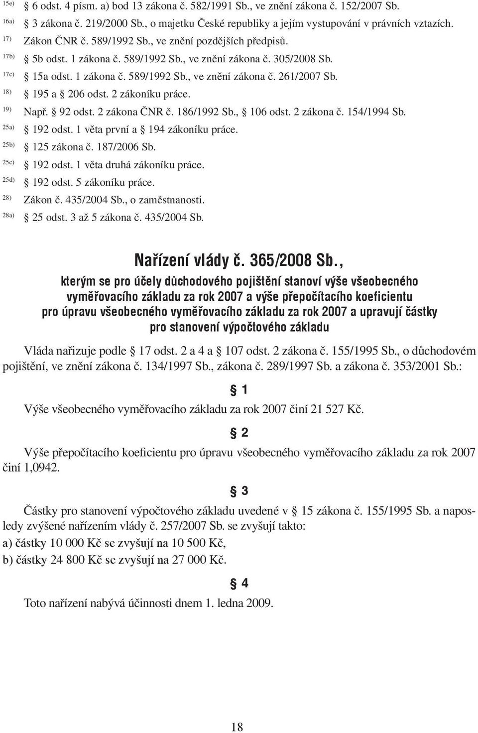 18) 195 a 206 odst. 2 zákoníku práce. 19) Např. 92 odst. 2 zákona ČNR č. 186/1992 Sb., 106 odst. 2 zákona č. 154/1994 Sb. 25a) 192 odst. 1 věta první a 194 zákoníku práce. 25b) 125 zákona č.