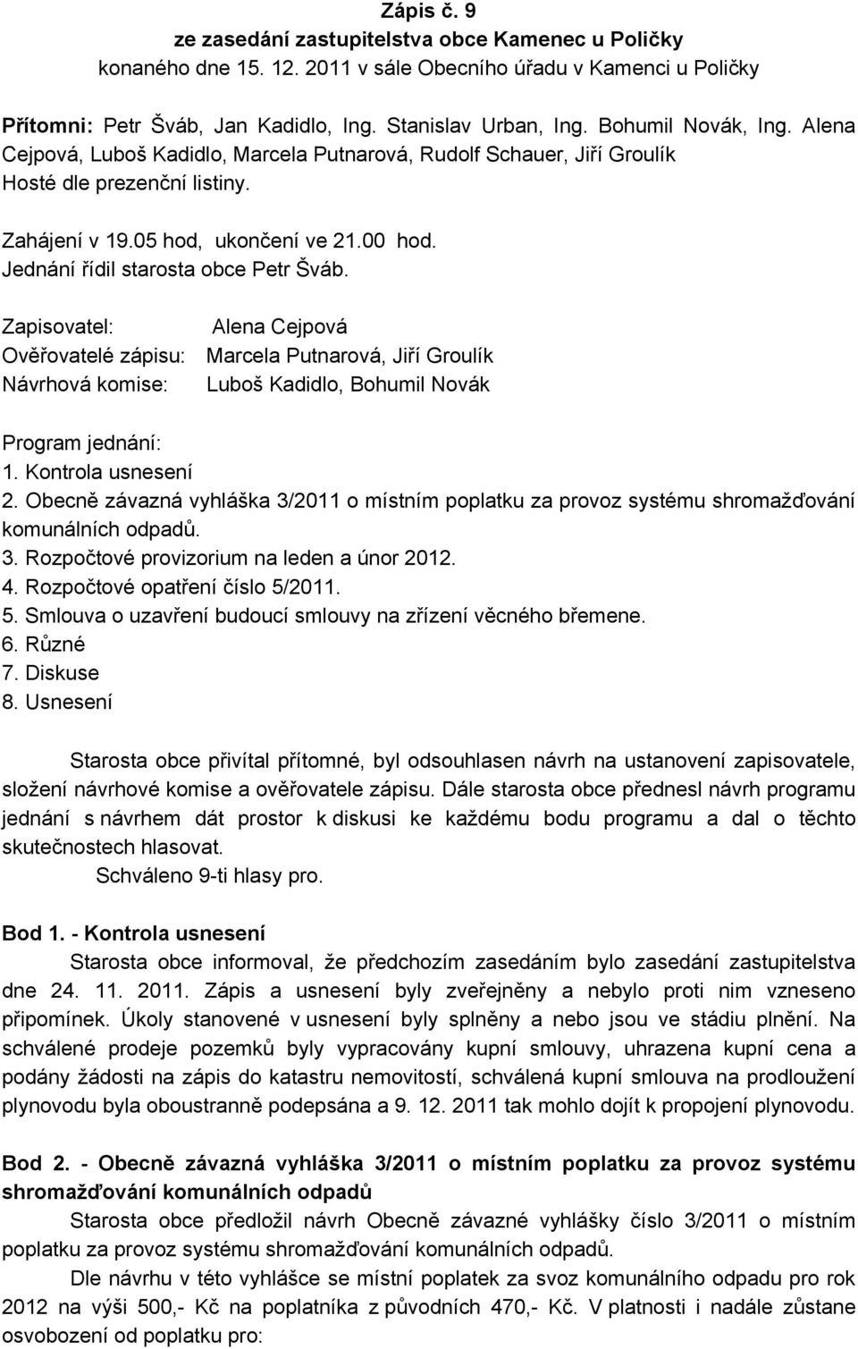 Jednání řídil starosta obce Petr Šváb. Zapisovatel: Alena Cejpová Ověřovatelé zápisu: Marcela Putnarová, Jiří Groulík Návrhová komise: Luboš Kadidlo, Bohumil Novák Program jednání: 1.