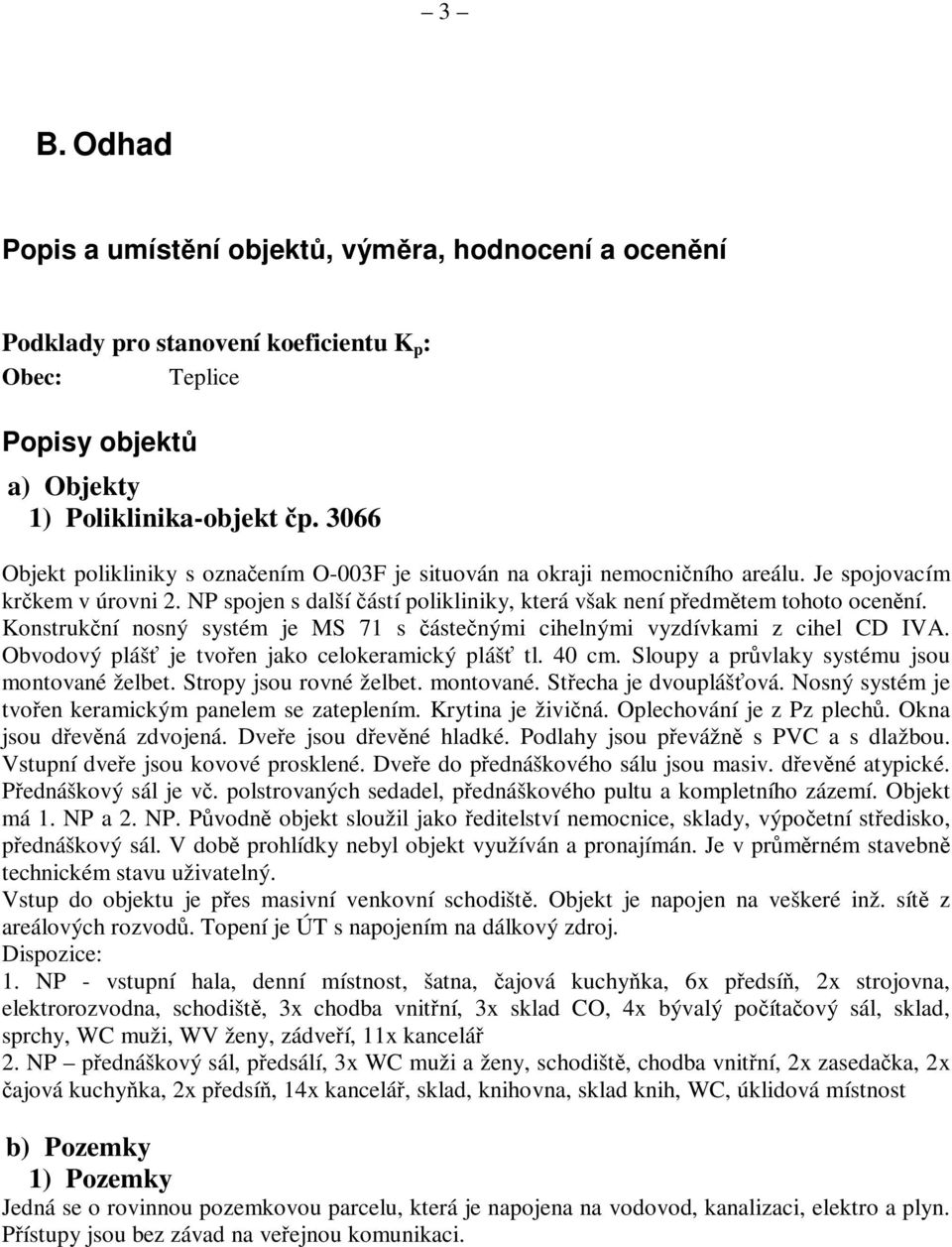 Konstrukní nosný systém je MS 71 s ástenými cihelnými vyzdívkami z cihel CD IVA. Obvodový pláš je tvoen jako celokeramický pláš tl. 40 cm. Sloupy a prvlaky systému jsou montované želbet.