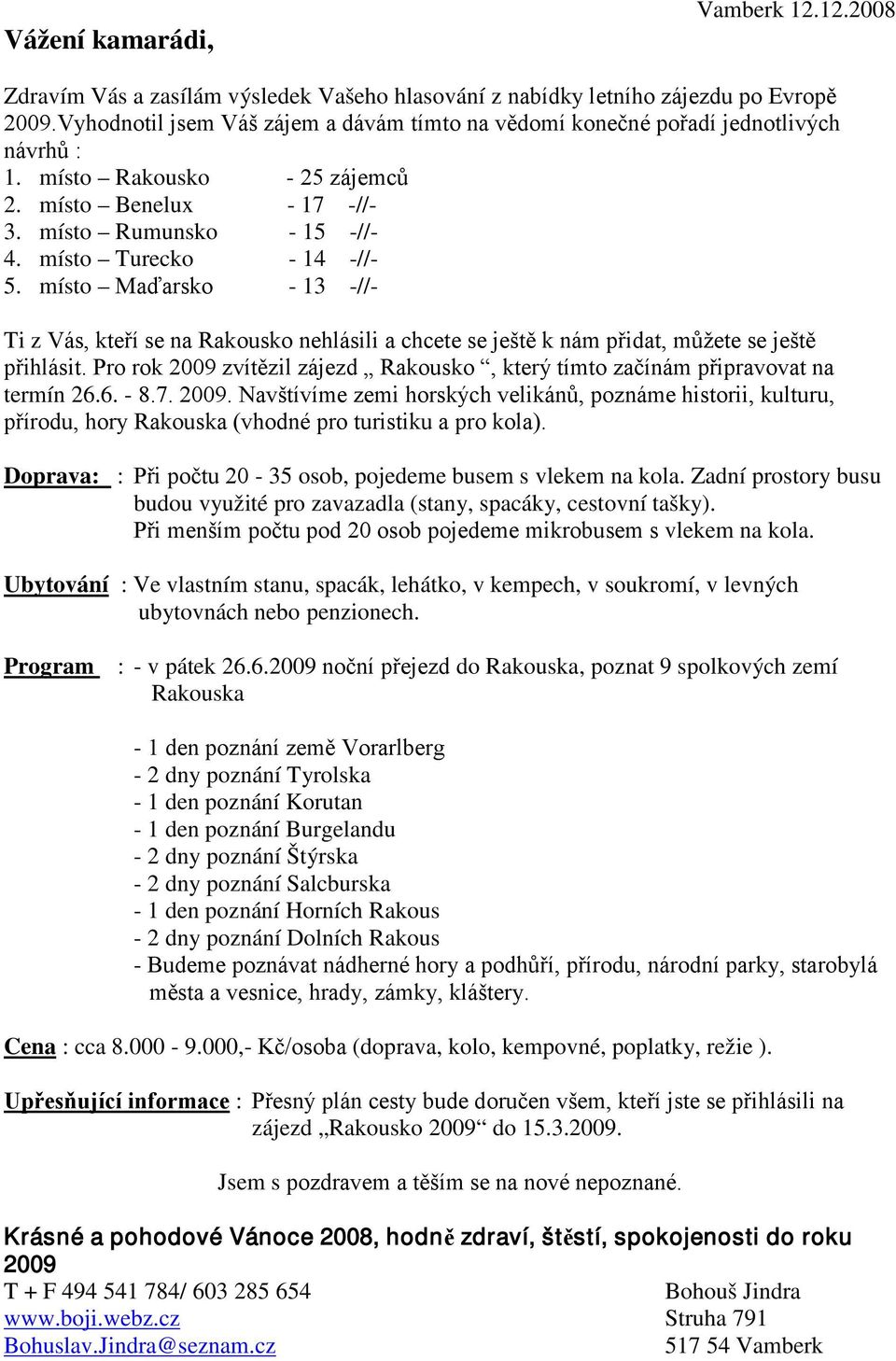 místo Turecko - 14 -//- 5. místo Maďarsko - 13 -//- Ti z Vás, kteří se na Rakousko nehlásili a chcete se ještě k nám přidat, můžete se ještě přihlásit.