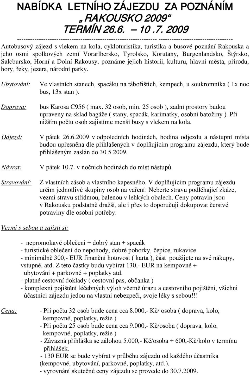 osmi spolkových zemí Vorarlbersko, Tyrolsko, Korutany, Burgenlandsko, Štýrsko, Salcbursko, Horní a Dolní Rakousy, poznáme jejich historii, kulturu, hlavní města, přírodu, hory, řeky, jezera, národní