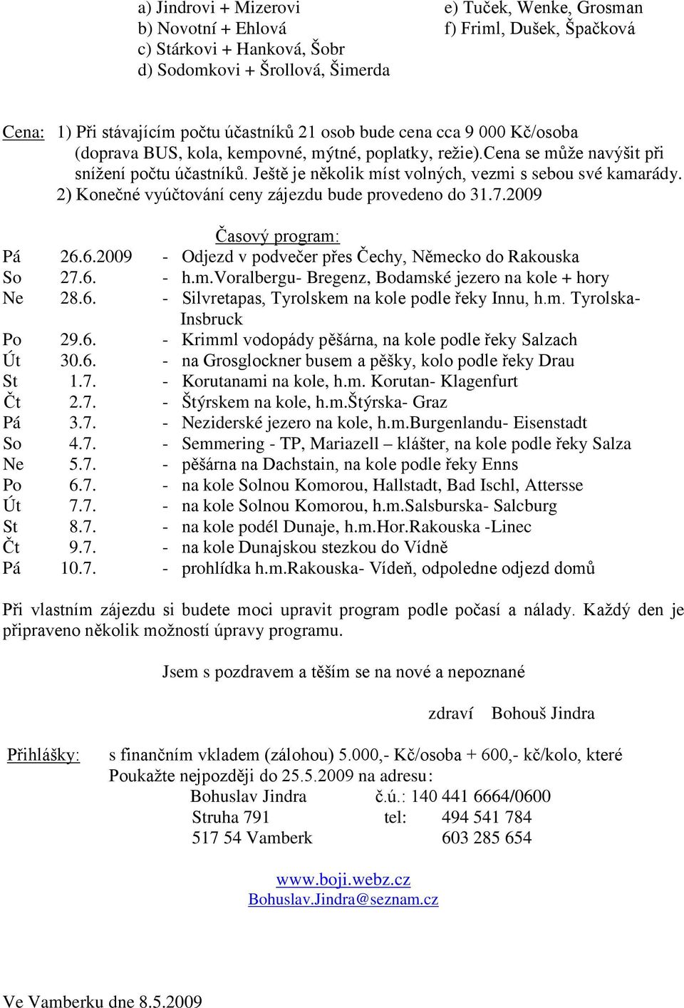 2) Konečné vyúčtování ceny zájezdu bude provedeno do 31.7.2009 Časový program: Pá 26.6.2009 - Odjezd v podvečer přes Čechy, Německo do Rakouska So 27.6. - h.m.voralbergu- Bregenz, Bodamské jezero na kole + hory Ne 28.