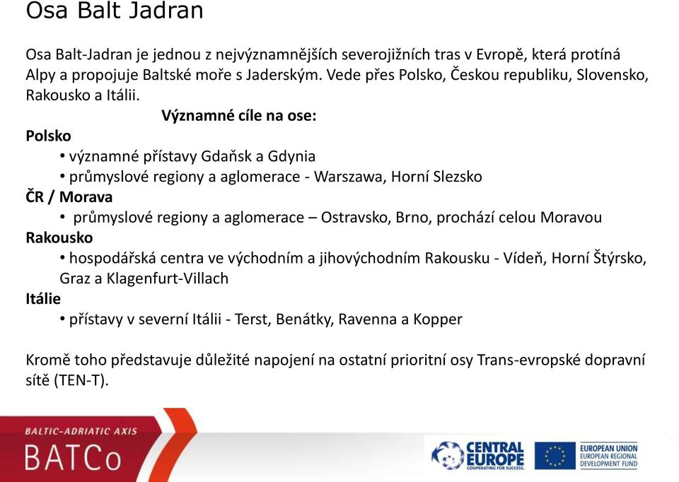 Významné cíle na ose: Polsko významné přístavy Gdapsk a Gdynia průmyslové regiony a aglomerace - Warszawa, Horní Slezsko ČR / Morava průmyslové regiony a aglomerace Ostravsko,