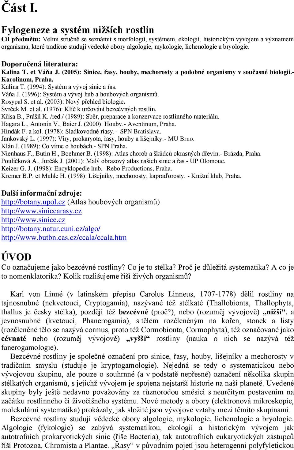 mykologie, lichenologie a bryologie. Doporučená literatura: Kalina T. et Váňa J. (2005): Sinice, řasy, houby, mechorosty a podobné organismy v současné biologii.- Karolinum, Praha. Kalina T. (1994): Systém a vývoj sinic a řas.