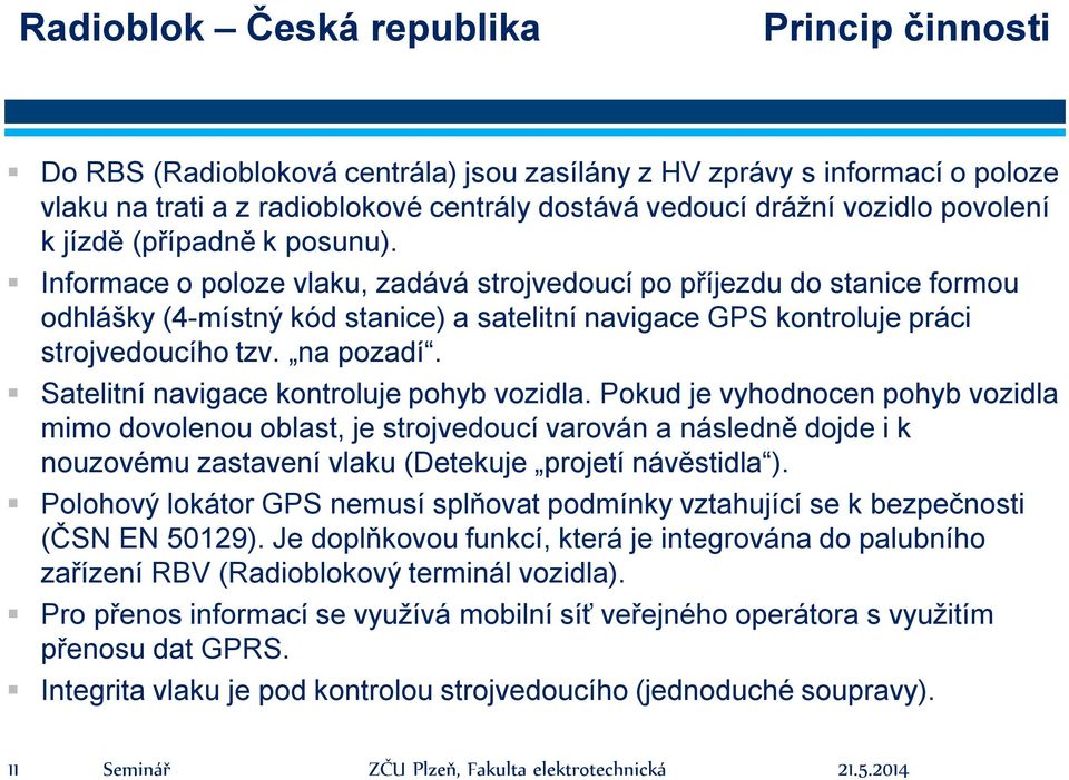 Informace o poloze vlaku, zadává strojvedoucí po příjezdu do stanice formou odhlášky (4-místný kód stanice) a satelitní navigace GPS kontroluje práci strojvedoucího tzv. na pozadí.