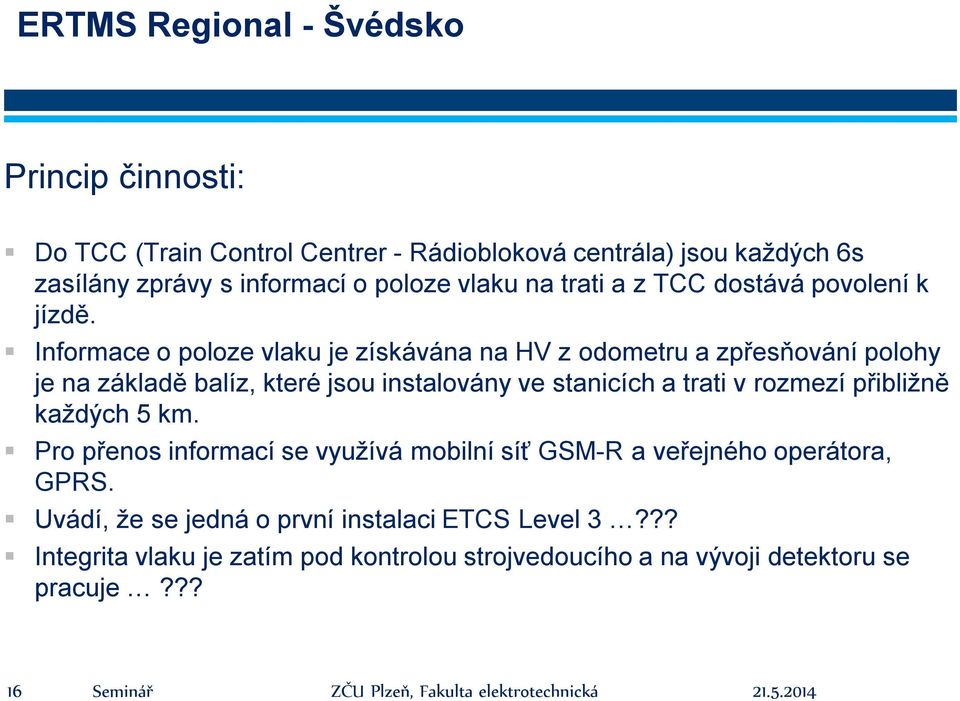 Informace o poloze vlaku je získávána na HV z odometru a zpřesňování polohy je na základě balíz, které jsou instalovány ve stanicích a trati v