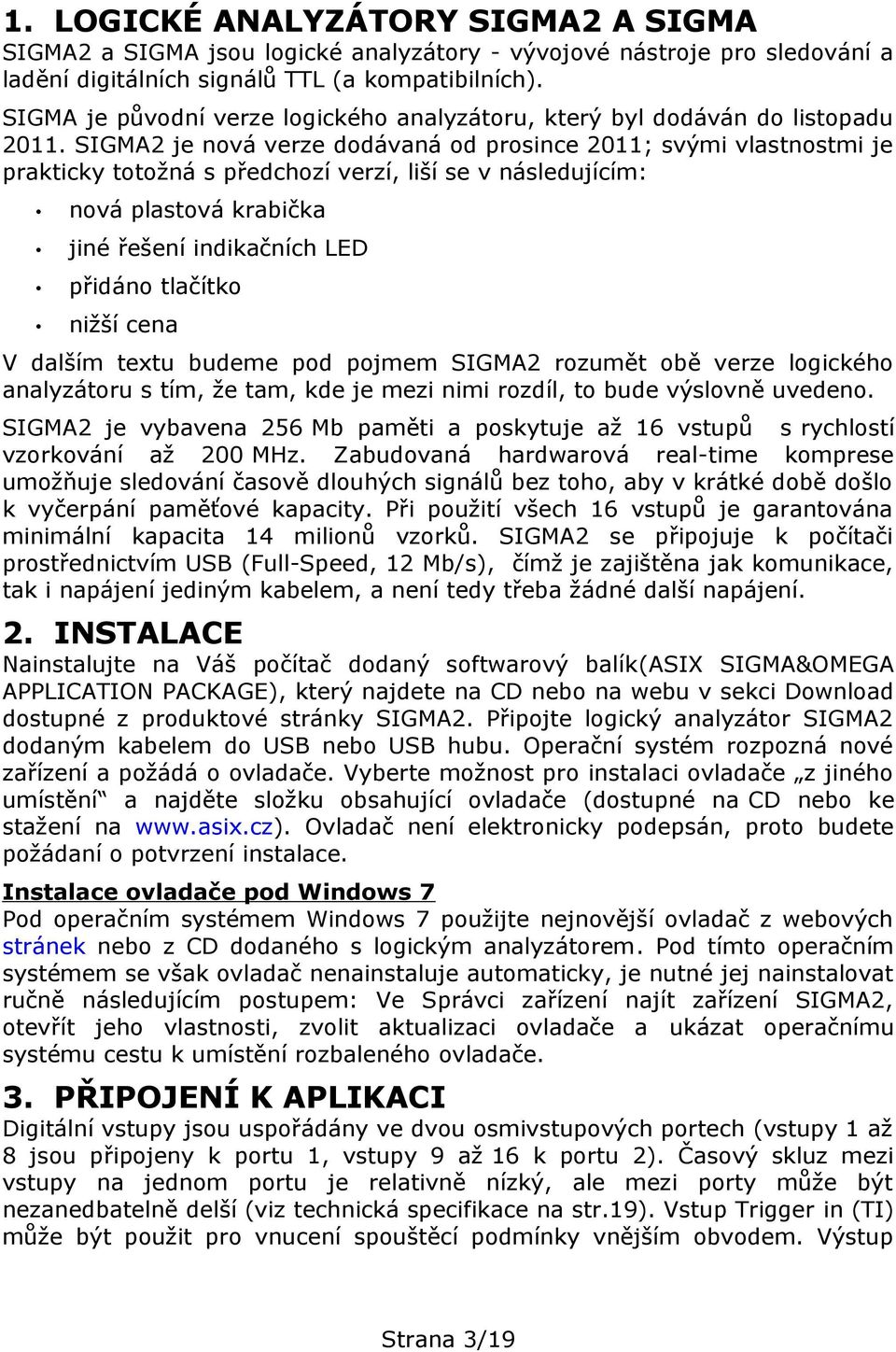 SIGMA2 je nová verze dodávaná od prosince 2011; svými vlastnostmi je prakticky totožná s předchozí verzí, liší se v následujícím: nová plastová krabička jiné řešení indikačních LED přidáno tlačítko