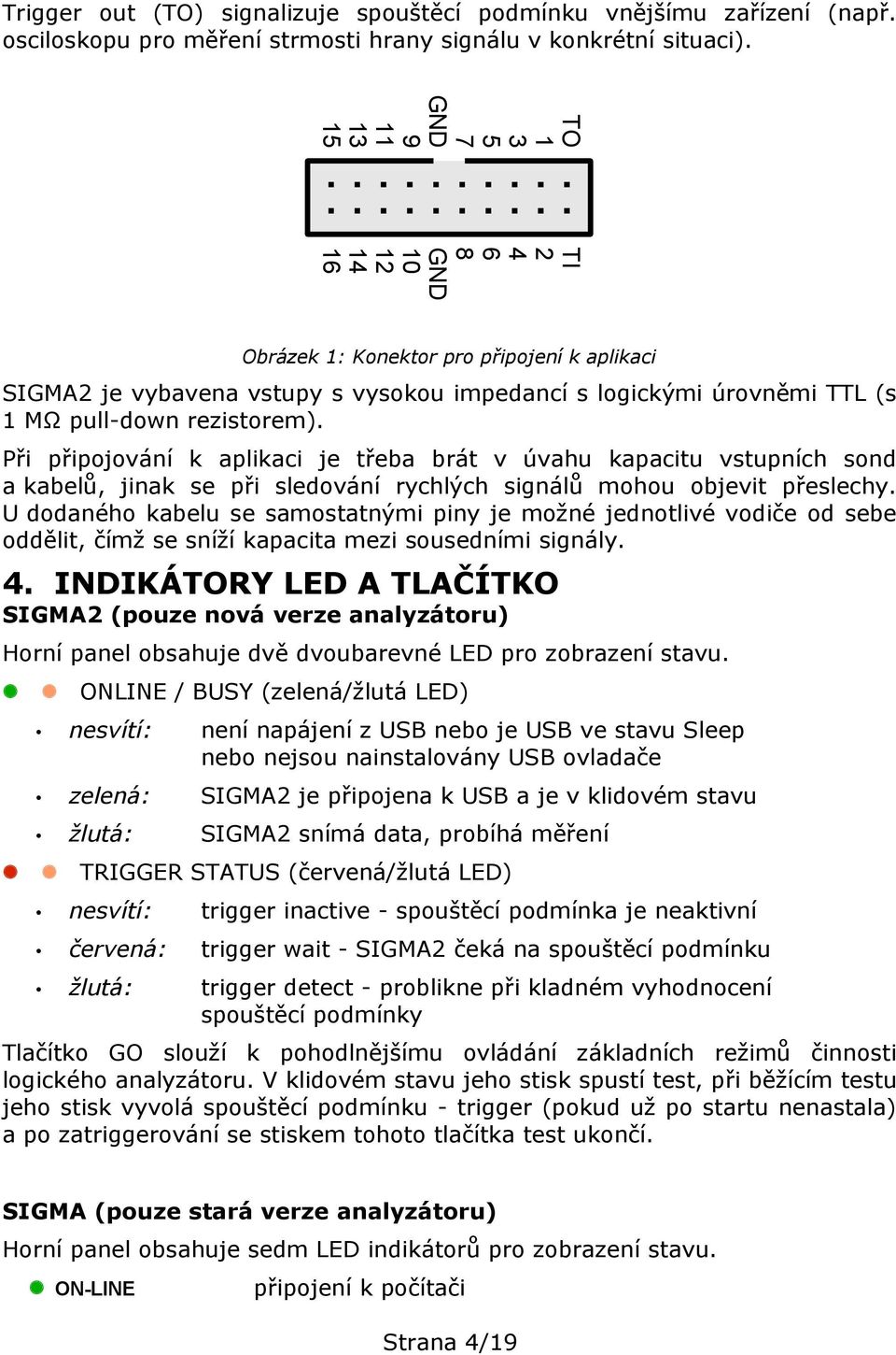 Při připojování k aplikaci je třeba brát v úvahu kapacitu vstupních sond a kabelů, jinak se při sledování rychlých signálů mohou objevit přeslechy.
