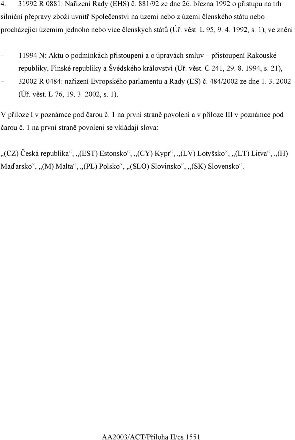 1992, s. 1), ve znění: 11994 N: Aktu o podmínkách přistoupení a o úpravách smluv přistoupení Rakouské republiky, Finské republiky a Švédského království (Úř. věst. C 241, 29. 8. 1994, s.