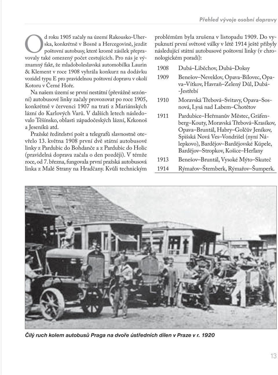Na našem území se první nestátní (převážně sezónní) autobusové linky začaly provozovat po roce 1905, konkrétně v červenci 1907 na trati z Mariánských lázní do Karlových Varů.