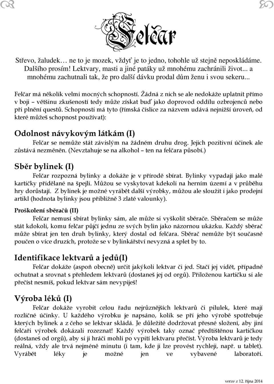 Žádná z nich se ale nedokáže uplatnit přímo v boji většinu zkušeností tedy může získat buď jako doprovod oddílu ozbrojenců nebo při plnění questů.