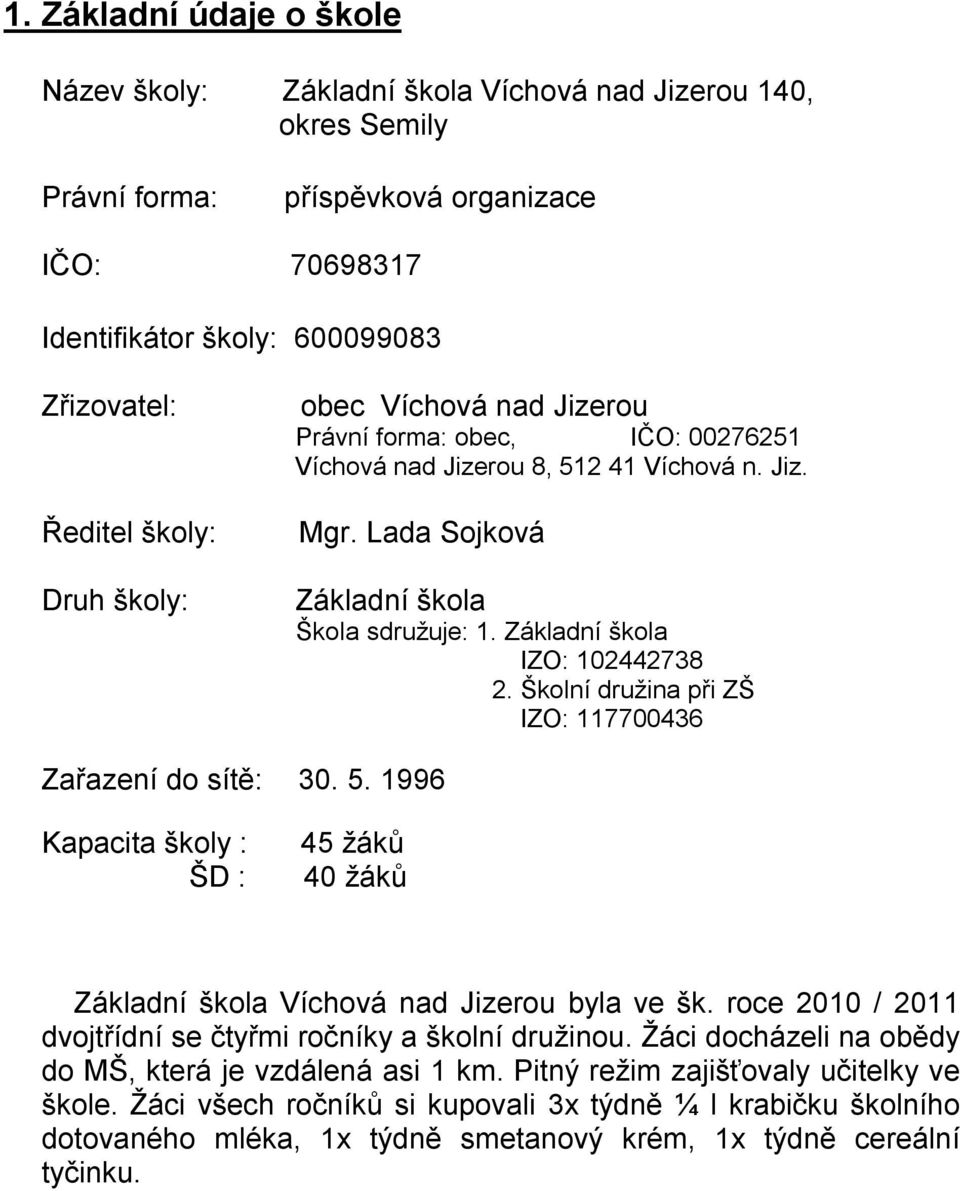 Základní škola IZO: 102442738 2. Školní družina při ZŠ IZO: 117700436 Zařazení do sítě: 30. 5. 1996 Kapacita školy : ŠD : 45 žáků 40 žáků Základní škola Víchová nad Jizerou byla ve šk.