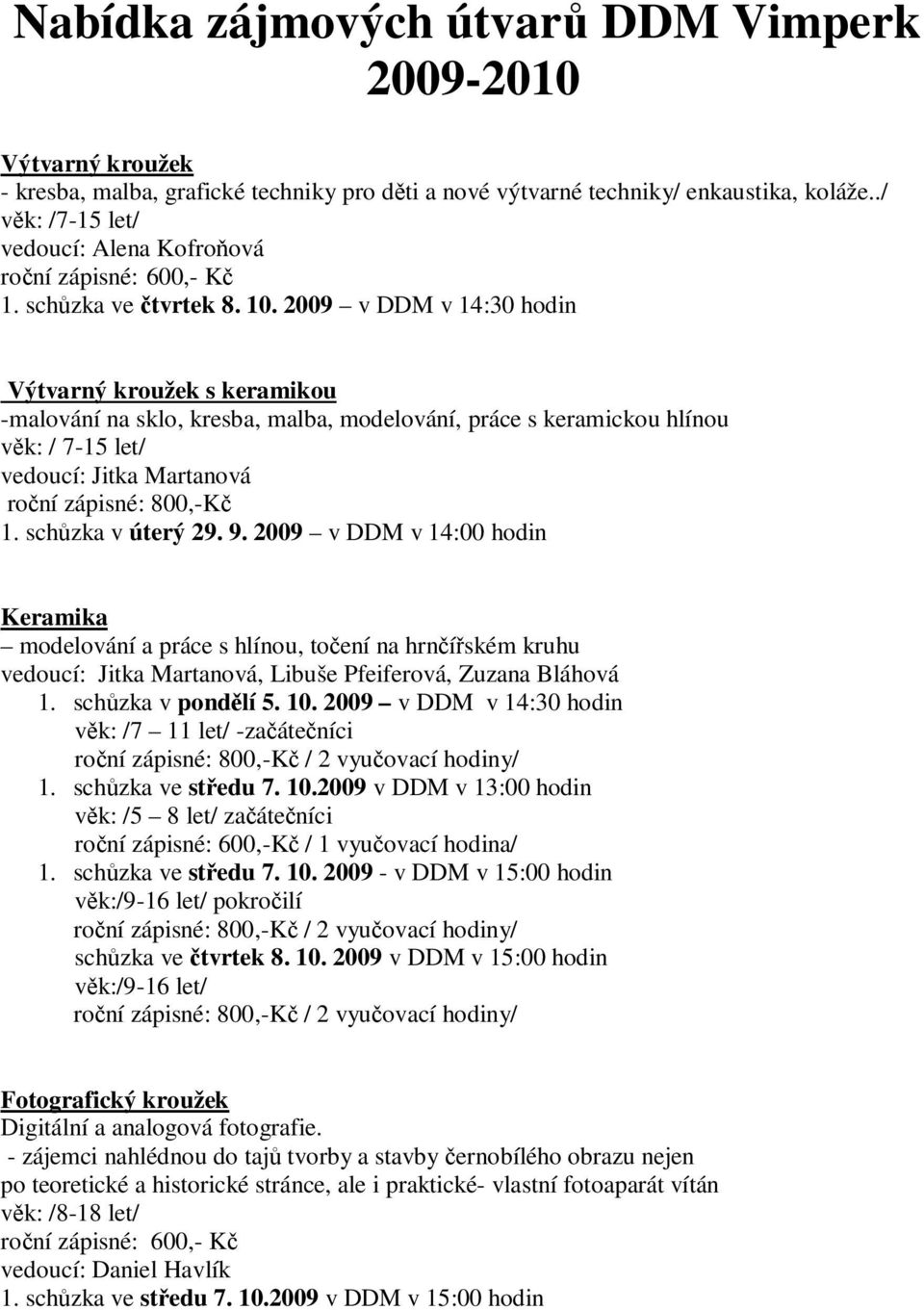 2009 v DDM v 14:30 hodin Výtvarný kroužek s keramikou -malování na sklo, kresba, malba, modelování, práce s keramickou hlínou věk: / 7-15 let/ vedoucí: Jitka Martanová roční zápisné: 800,-Kč 1.