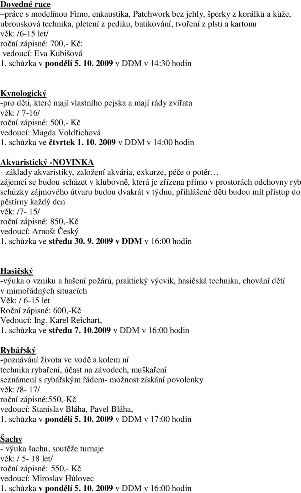 2009 v DDM v 14:30 hodin Kynologický -pro děti, které mají vlastního pejska a mají rády zvířata věk: / 7-16/ roční zápisné: 500,- Kč vedoucí: Magda Voldřichová 1. schůzka ve čtvrtek 1. 10.